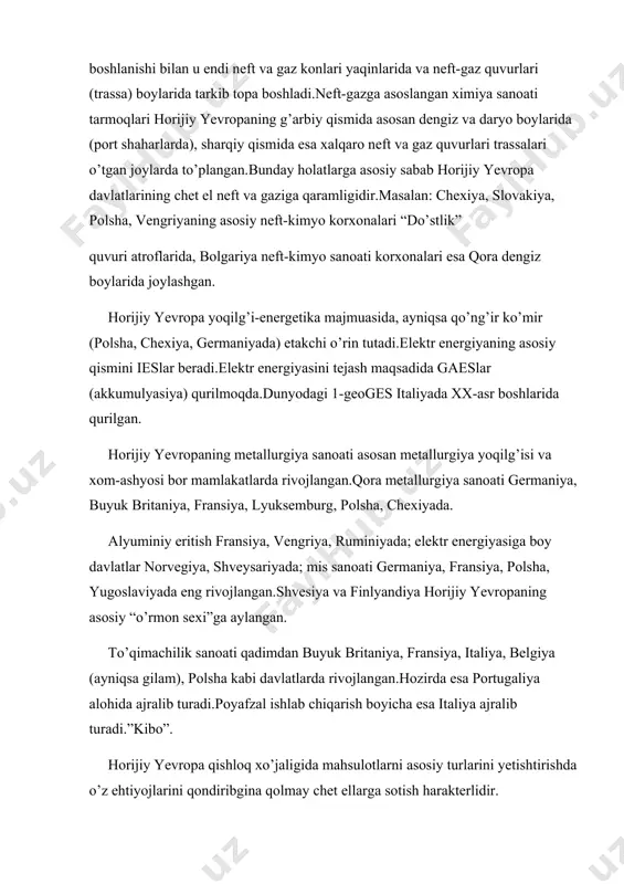 hladi.neft-gazga asoslangan ximiya sanoati tarmoqlari horijiy yevropaning g’arbiy qismida asosan dengiz va daryo boylarida (port shaharlarda), sharqiy qismida esa xalqaro neft va gaz quvurlari trassalari o’tgan joylarda to’plangan.bunday holatlarga asosiy sabab horijiy yevropa davlatlarining chet el neft va gaziga qaramligidir.masalan: chexiya, slovakiya, polsha, vengriyaning asosiy neft-kimyo korxonalari “do’stlik” quvuri atroflarida, bolgariya neft-kimyo sanoati korxonalari esa qora dengiz boylarida joylashgan. horijiy yevropa yoqilg’i-energetika majmuasida, ayniqsa qo’ng’ir ko’mir (polsha, chexiya, germaniyada) etakchi o’rin tutadi.elektr energiyaning asosiy qismini ieslar beradi.elektr energiyasini tejash maqsadida gaeslar (akkumulyasiya) qurilmoqda.dunyodagi 1-geoges italiyada xx-asr boshlarida qurilgan. horijiy yevropaning metallurgiya sanoati asosan metallurgiya yoqilg’isi va xom-ashyosi bor mamlakatlarda rivojlangan.qora metallurgiya sanoati germaniya, buyuk britaniya, fransiya, lyuksemburg, polsha, chexiyada. alyuminiy eritish fransiya, vengriya, ruminiyada; elektr energiyasiga boy davlatlar norvegiya, shveysariyada; mis sanoati germaniya, fransiya, polsha, yugoslaviyada eng rivojlangan.shvesiya va finlyandiya horijiy yevropaning asosiy “o’rmon sexi”ga aylangan. to’qimachilik sanoati qadimdan buyuk britaniya, fransiya, italiya, belgiya (ayniqsa gilam), polsha kabi davlatlarda rivojlangan.hozirda …