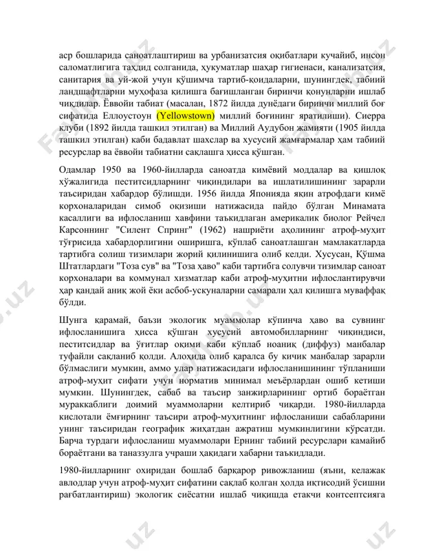 izatsiyasi) qurilgan. boshqa tsivilizatsiyalar atrof-muhit qonunlarini amalga oshirdilar. qadimgi yunonistonning shaharlari taxminan 2300 yil oldin o'rmonlarda daraxt kesishni tartibga soluvchi qonunlarni yaratdilar va feodal evropa jamiyatlari ov qo'riqxonalarini tashkil etdilar, bu esa ov va yog'ochni yig'ib olishni qirollik huquqiga cheklab qo'ydi va eramizdan avvalgi 1000 yilga kelib ortiqcha ekspluatatsiyaning oldini oldi. parij shahri 17-asrda evropadagi birinchi yirik kanalizatsiya tizimini yaratdi. 19-asr oxiri va 20-asr boshlarida sanoatlashtirish va urbanizatsiya oqibatlari kuchayib, inson salomatligiga tahdid solganida, hukumatlar shahar gigienasi, kanalizatsiya, sanitariya va uy-joy uchun qo'shimcha tartib-qoidalarni, shuningdek, tabiiy landshaftlarni muhofaza qilishga bag'ishlangan birinchi qonunlarni ishlab chiqdilar. yovvoyi tabiat (masalan, 1872 yilda dunyodagi birinchi milliy bog' sifatida elloustoun (yellowstown) milliy bog'ining yaratilishi). sierra klubi (1892 yilda tashkil etilgan) va milliy audubon jamiyati (1905 yilda tashkil etilgan) kabi badavlat shaxslar va xususiy jamg'armalar ham tabiiy resurslar va yovvoyi tabiatni saqlashga hissa qo'shgan. odamlar 1950 va 1960-yillarda sanoatda kimyoviy moddalar va qishloq xo'jaligida pestitsidlarning chiqindilari …