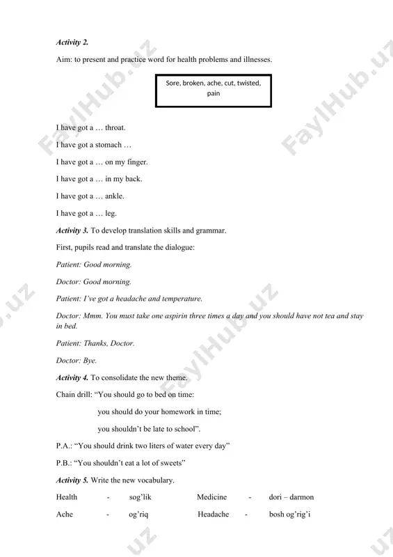 ets” activity 5. write the new vocabulary. health - sog’lik medicine - dori – darmon ache - og’riq headache - bosh og’rig’i stomachache - oshqozon og’rig’i sore throat - tomoqog’rig’i patient - bemor temperature - harorat herbal - dorivor activity 6. - to introduce and practice the question “what’s the matter with you?” pupils work in pairs making conversations. activity 7. wordsearching. h e r b a l e c o l c d a a p o h q d w d o e t h a n d s y home work read and copy this text, look and answer to “warming up”, copy and complete the sentences, read and translate the dialog, consolidate the new theme, look in the wordlist and write the meaning, work in pairs making conversations, word searching. мавзу healthy life. мақсад, вазифалар maqsad: o`quvchilarga “healthy life” mavzusini ingliz tilida tushuntirish. vazifalar: · o`quvchilarda …