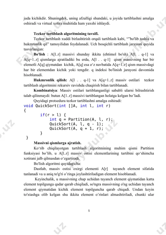 larning medianasini tanlash uchta nuqtadan medianani aniqlash deb ataladi. albatta, uchta nuqta bo'yicha medianani aniqlash massivning barcha elementlar orasidan aniqlashdan ancha tezroq. biroq, berilganlar to’g’ri yoki teskari tartibda tartiblangan bo'lsa, u eng katta yoki eng kichik elementni tanlashdan muvaffaqiyatli qochadi. bu eng yomon holatning yuzaga kelish ehtimolini kamaytiradi. ehtimol, ba'zi patologik holatlarda bu sxema ham yomon ishlaydi, ammo oddiy vaziyatda bu sizga tayanch nuqta qiymatini tez va samarali tanlash imkonini beradi va algoritmning o'rtacha bajarilish vaqtini 5-10% ga qisqartiradi tanlangan elementlarni tartiblash mumkin va keyin elementlarning o'rtacha qiymatini a[r-1] bilan almashish va keyin a[l+2 ... r-2] bo'yicha bo'lish algoritmini bajarish mumkin. bu takomillashtirishga uchta nuqta orqali mediana usuli deb ataladi. kichik o'lchamli massiv ostilari. rekursiv dastur kichik o’lchamli massiv ostilari uchun o'zini qayta-qayta chaqiradi. bunga yo'l qo'ymaslik uchun siz kichik o’lchamli massiv ostilari uchun oddiy tartiblash algoritmlaridan birini qo'llashingiz mumkin, masalan, kiritish orqali tartiblashni: if(r-l<=m) insertionsort(a,r-l+1); bu erda m - …