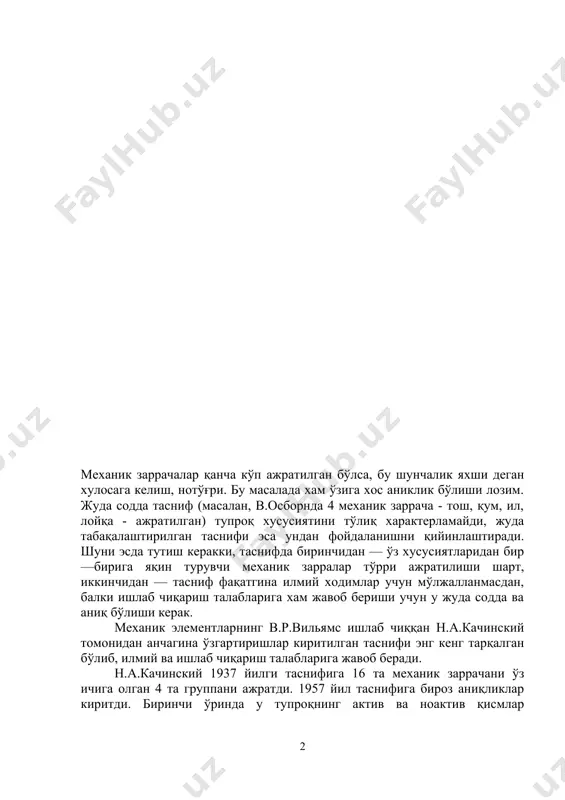 керакки, таснифда биринчидан — ўз хусусиятларидан бир —бирига яқин турувчи механик зарралар тўрри ажратилиши шарт, иккинчидан — тасниф фақатгина илмий ходимлар учун мўлжалланмасдан, балки ишлаб чиқариш талабларига хам жавоб бериши учун у жуда содда ва аниқ бўлиши керак. механик элементларнинг в.р.вильямс ишлаб чиққан н.а.качинский томонидан анчагина ўзгартиришлар киритилган таснифи энг кенг тарқалган бўлиб, илмий ва ишлаб чиқариш талабларига жавоб беради. н.а.качинский 1937 йилги таснифига 16 та механик заррачани ўз ичига олган 4 та группани ажратди. 1957 йил таснифига бироз аниқликлар киритди. биринчи ўринда у тупроқнинг актив ва ноактив қисмлар чегарасини, яъни скелетли ва майда заррачали (қум) қисмини аниқроқ ажратиш устида ишлади. тупроқ механик элементларининг ҳозирги замон классификацияси(1937 – 1957йй.) 2 жадвал тупроқ механик элементларинин эффектив диаметри,мм н.а.качинский 1937 н.а.качинский, 1957 в.в.охотин 1940 >20 20 – 10 10 – 7 7 – 3 тошли тошли шағал йирик ўрта майда жуда майда 3 – 2 2 – 1 1 – 0,5 0,5 …