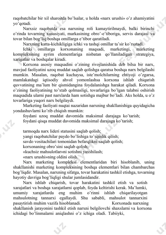 x urushi» o’z ahamiyatini yo’qotadi. narxsiz raqobatda esa narxning roli kamaytirilmaydi, balki birinchi o’rinda tovarning xususiyati, markasining obro’-e’tiboriga, servis darajasi va tovar bilan bog’liq boshqa omillarga e’tibor qaratiladi. narxning katta-kichikligiga ichki va tashqi omillar ta’sir ko’rsatadi. ichki omillarga korxonaning maqsadi, marketingi, marketing kompleksining ayrim elementlariga nisbatan qo’llaniladigan strategiya, xarajatlar va boshqalar kiradi. korxona asosiy maqsadini o’zining rivojlanishida deb bilsa bir narx, mavjud faoliyatini uzoq muddat saqlab qolishga qaratsa boshqa narx belgilashi mumkin. masalan, raqobat kuchaysa, iste’molchilarning ehtiyoji o’zgarsa, mamlakatdagi iqtisodiy ahvol yomonlashsa korxona ishlab chiqarish quvvatining ma’lum bir qismidangina foydalanishga harakat qiladi. korxona o’zining faoliyatining to’xtab qolmasligi, tovarlariga bo’lgan talabni oshirish maqsadida ularni past narxlarda ham sotishga majbur bo’ladi. aks holda, u o’z tovarlariga yuqori narx belgilaydi. marketing faoliyati nuqtai nazaridan narxning shakllanishiga quyidagicha yondashuvlarni ko’rib chiqish mumkin: foydani uzoq muddat davomida maksimal darajaga ko’tarish; foydani qisqa muddat davomida maksimal darajaga ko’tarish; tarmoqda narx lideri statusini saqlab qolish; yangi raqobatchilar …