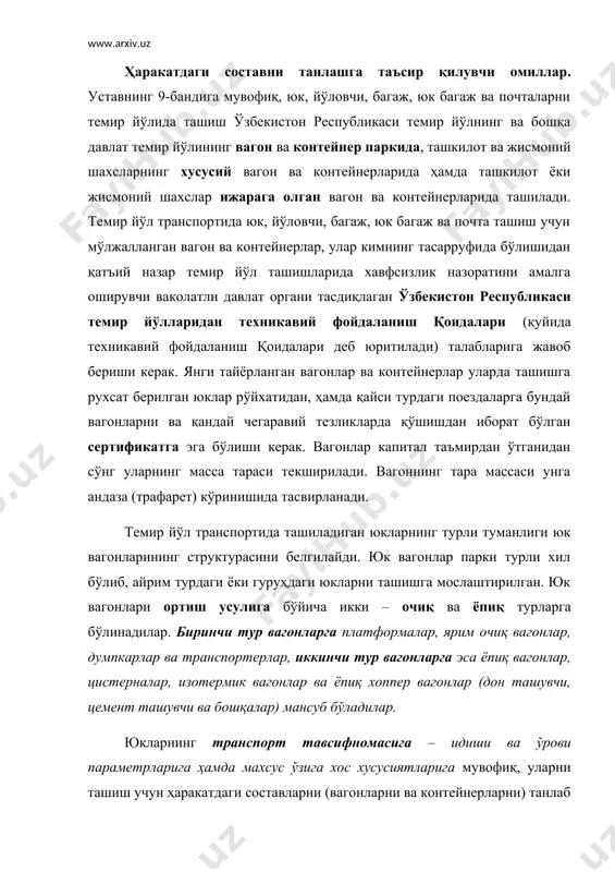 ларнинг транспорт тавсифномасига – идиши ва ўрови параметрларига ҳамда махсус ўзига хос хусусиятларига мувофиқ, уларни ташиш учун ҳаракатдаги составларни (вагонларни ва контейнерларни) танлаб олиш юкларни асрашни таъминлашда ва транспорт воситалардан энг самарали фойдаланишда катта аҳамиятга эга. ташишда юкларни асраш анчагина даражада ҳаракатдаги составларни бешикастлигига ва юкларни ортишни, жойлаштиришни ва маҳкамлашни тўғрилигига боғлиқ бўлади. муайян юкни ташиш учун ҳаракатдаги составни танлашда қатор омилларни инобатга олиш керак. энг аввало ташишга тақдим этилган маҳсулотга ҳаракатдаги составни танлашда, маҳсулотни ташиш шатрлари ва транспорт воситалари турларини танлашга қўйилган талаблар кўрсатилган, давлат стандартларини ва техник шартларини дастурий амал қилиб олиш керак. юкларни транспорт тавсифномасига мувофиқ ҳаракатдаги составни нафақат турини, балки муайян юкни ташиш учун яроқлилик аломатлари, конструктив моҳияти ҳамда вагон ва контейнерларни тавсифловчи кўрсаткичларини инобатга олиб уни танлаш керак. юк жойларини, машина ва асбоб – ускуналарни чизиқли ўлчамларига, вагон ва контейнерларга уларни жойлашиши мумкинлигига, ортиш габаритига риоя қилинишига ва очиқ ҳаракатдаги составда ташишда маҳкамлаш мумкинлигига аҳамият …