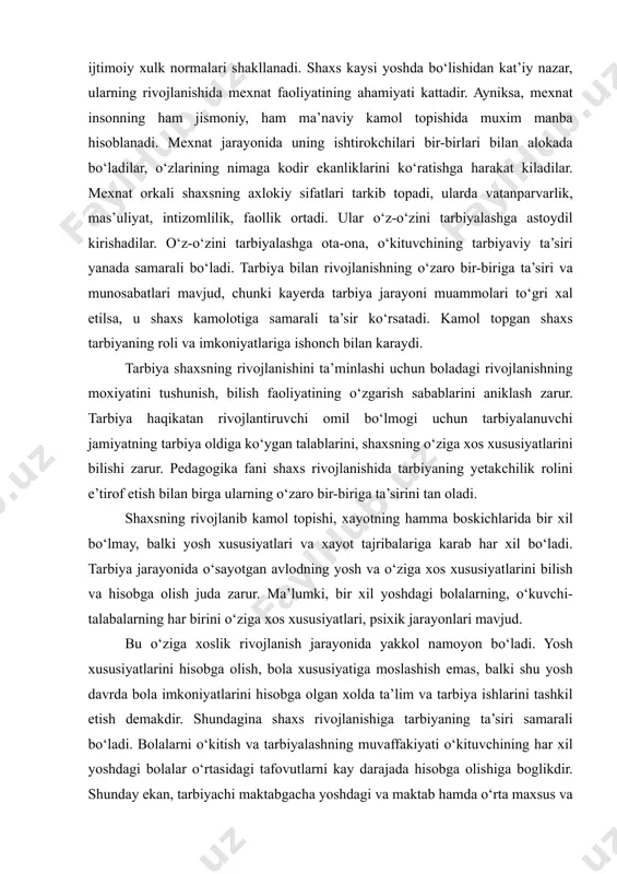 chun tarbiyalanuvchi jamiyatning tarbiya oldiga ko‘ygan talablarini, shaxsning o‘ziga xos xususiyatlarini bilishi zarur. pedagogika fani shaxs rivojlanishida tarbiyaning yetakchilik rolini e’tirof etish bilan birga ularning o‘zaro bir-biriga ta’sirini tan oladi. shaxsning rivojlanib kamol topishi, xayotning hamma boskichlarida bir xil bo‘lmay, balki yosh xususiyatlari va xayot tajribalariga karab har xil bo‘ladi. tarbiya jarayonida o‘sayotgan avlodning yosh va o‘ziga xos xususiyatlarini bilish va hisobga olish juda zarur. ma’lumki, bir xil yoshdagi bolalarning, o‘kuvchi-talabalarning har birini o‘ziga xos xususiyatlari, psixik jarayonlari mavjud. bu o‘ziga xoslik rivojlanish jarayonida yakkol namoyon bo‘ladi. yosh xususiyatlarini hisobga olish, bola xususiyatiga moslashish emas, balki shu yosh davrda bola imkoniyatlarini hisobga olgan xolda ta’lim va tarbiya ishlarini tashkil etish demakdir. shundagina shaxs rivojlanishiga tarbiyaning ta’siri samarali bo‘ladi. bolalarni o‘kitish va tarbiyalashning muvaffakiyati o‘kituvchining har xil yoshdagi bolalar o‘rtasidagi tafovutlarni kay darajada hisobga olishiga boglikdir. shunday ekan, tarbiyachi maktabgacha yoshdagi va maktab hamda o‘rta maxsus va oliy o‘kuv yurtlarida ta’lim …