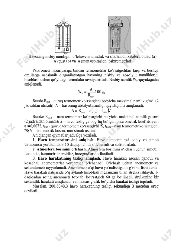 ur - quruq termometr ko‘rsatgichi bo‘yicha maksimal namlik g/m3 (2 jadvaldan olinadi). a – havoning absalyut namligi quyidagicha aniqlanadi.  vttara namqurnam  bunda: rnam – nam termometr ko‘rsatgichi bo‘yicha maksimal namlik g/ sm3 (2 jadvaldan olinadi); a – havo tezligiga bog‘liq bo‘lgan psixrometrik koeffitsiyent a = 0,0072; tqur - qurruq termometr ko‘rsatgichi 0s; tnam – nam termometr ko‘rsatgichi 0s; v – barometrik bosim. mm simob ustuni. aniqlangan qiymatlar jadvalga yoziladi. 1. havo temperaturasini aniqlash. havo temperaturasi oddiy va simob termometri yordamida 8-10 daqiqa ichida o‘lchanadi va solishtiriladi. 2. atmosfera bosimini o‘lchash. atmosfera bosimini o‘lchash uchun simobli barometr, barometr-aneroidlar, barogradlar qo‘llaniladi. 3. havo harakatining tezligi aniqlash. havo harakati asosan qanotli va kosachali anemometrlar yordamida o‘lchanadi. o‘lchash uchun anemometr va sekundometr tayyorlanadi. anemometr o‘qi havo yo‘nalishiga to‘g‘ri bo‘lishi kerak. havo harakati natijasida o‘q aylanib hisoblash mexanizmi bilan strelka ishlaydi. 1- daqiqadan so‘ng anenometr to‘xtab, ko‘rsatgich 60 ga bo‘linadi, strelkaning bir sekundlik …