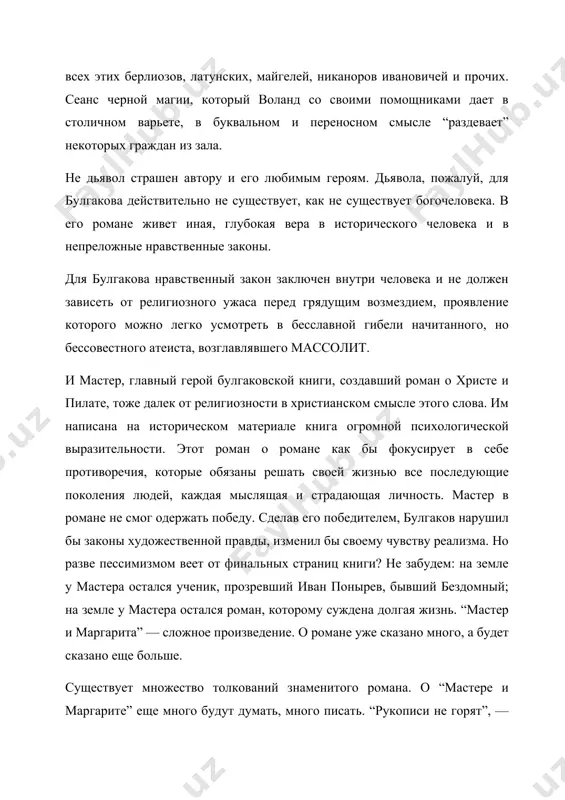 воено. читателям его романов, повестей, пьес суждено по-своему понять его творения и открыть новые ценности, таящиеся в глубинах. нравственно-философская и историческая проблематика романа м.а. булгакова «мастер и маргарита». роман м. булгакова «мастер и маргарита» – роман антиутопия. для великой русской литературы xx века – это норма, так как осмысление происшедшего (революции), заставило художников подводить и некие итоги многовековых поисков мыслителей всего мира политического и социального идеала всеобщей справедливости. эти итоги подводит и м. булгаков в своем романе, так как чаяния русской разночинной интеллигенции: установить на земле царство истины, разума, добра и справедливости, вроде бы сбылось. как будто удалось то, за что был казнен иешуа га-ноцри. он мечтал именно о таком времени, «когда не будет власти ни кесарей, ни какой-либо иной власти. человек перейдет в царство истины и справедливости, где вообще не будет надобна никакая власть». для м. булгакова это очень важная параллель. произведение не случайно построено по принципу романа в …