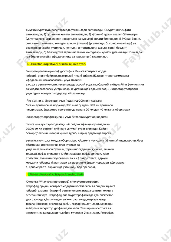 rentgenografiyasiga xarakteristika beriń. умумий рентгенография. буйрак ва сийдик йўлларини рентгенологик текшириш умумий сурат олишдан бошланади. у куп холларда касалликни тўғри аниклашда ёрдам беради. умумий сурат олиш учун беморни яхши тайёрлаш керак. сурат беморни рентген аппарат столи (штатив)да чалқанча ёткизиб олинади. текширилувчини шундай ётқизиш керакки, бунда умумий суратда буйракнинг кутбидан тортиб сийдик йўллари ковуккача ифодаланиши лозим (330-расм). умумий сурат куйидаги тартибда ўрганилади ва ўкилади: 1) суратнинг сифати аникланади; 2) суратнинг ҳолати аникланади; 3) кўриниб турган скелет бўлимлари (умуртқа поғонаси, пастки ковургалар ва суяклар) ҳолати билинади; 4) буйрак (жойи, соясининг тузилиши, контури, шакли, ўлчами) ўрганилади; 5) конкремент(лар) ва оҳакланиш (жойи, тузилиши, контури, интенсивлиги, шакли, сони) борлиги аниқланади; 6) бел умурткаларининг ташки контурлари ҳолати ўрганилади; 7) ичакда газ борлиги (жойи, ифодаланииш ва тарқалиши) кузатилади. 8. ekskretor urografiyani orınlaw rejimin aytıń. экскретор (вена орқали) урография. венага контраст модда юбориб, унинг буйракдан ажралиб чиқиб сийдик йўли рентгенограммасида ифодаланишига асосланган усул. ҳозирги вақтда у рентгенологик текширишда …