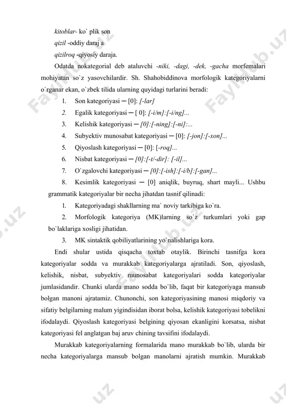 iyalarga mansub bolgan manolarni ajratish mumkin. murakkab kategoriyalar sirasiga egalik, ozgalovchi, kesimlik kategoriyalarini kiritish mumkin. masalan, egalik kategoriyasi da uch xil mano mujassamlangan boladi: a) lisoniy va nolisoniy munosabatni ifodalash (egalik kategoriyasi uchun kategorial mano); b) shaxs manosi (nokategorial mano); d) son manosi (nokategorial ma`no). kesimlik kategoriyasi ham murakkab bo`lib, unda tasdiq-inkor, mayl- zamon, shaxs -son manolari birlashgan bo`lib, ular bitta qo`shimchada yoki bir necha qo`shimchada ro`yobga chiqadi. masalan," olmani ol" gapida "ol" so`zshakli tasdiq, buyruq mayli, hozirgi zamon, ikkinchi shaxs, birlik son ma’nolarini voqelashtirib kelmoqda va bu ma’nolar [0] bilan ifodalanmoqda. “kitobni olmadingiz” gapida inkor ma’nosi [-ma] qo’shimchasi bilan, mayl- zamon ma’nosi [-di] bilan, ko’plik ma’nosi [-iz] bilan ifodalanmoqda. o’zgalovchi kategoriya ham murakkab bo’lib, unda ravishdosh, sifatdosh va harakat nomi shakllari ma’nolari bir butunlikni hosil qiladi. morfologik kategoriyalarning so’z turkumlari yoki gap bo’laklariga xosligi jihatidan tasnifiga ko’ra mklar ikkiga bo’linadi:leksik-morfologik va funksional - morfologik. leksik - morfologik kategoriyalar so’zlarning …