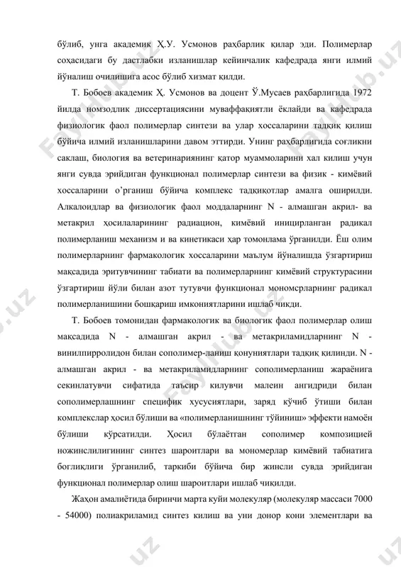 лар хоссаларини тадқиқ қилиш бўйича илмий изланишларини давом эттирди. унинг раҳбарлигида соғликни саклаш, биология ва ветеринариянинг қатор муаммоларини хал килиш учун янги сувда эрийдиган функционал полимерлар синтези ва физик - кимёвий хоссаларини o’рганиш бўйича комплекс тадқиқотлар амалга оширилди. алкалоидлар ва физиологик фаол моддаларнинг n - алмашган акрил- ва метакрил ҳосилаларининг радиацион, кимёвий иницирланган радикал полимерланиш механизм и ва кинетикаси ҳар томонлама ўрганилди. ёш олим полимерларнинг фармакологик хоссаларини маълум йўналишда ўзгартириш мақсадида эритувчининг табиати ва полимерларнинг кимёвий структурасини ўзгартириш йўли билан азот тутувчи функционал мономсрларнинг радикал полимерланишини бошқариш имкониятларини ишлаб чикди. т. бобоев томонидан фармакологик ва биологик фаол полимерлар олиш мақсадида n - алмашган акрил - ва метакриламидларнинг n - винилпирролидон билан сополимер-ланиш қонуниятлари тадқиқ қилинди. n - алмашган акрил - ва метакриламидларнинг сополимерланиш жараёнига секинлатувчи сифатида таъсир килувчи малеин ангидриди билан сополимерлашнинг специфик хусусиятлари, заряд кўчиб ўтиши билан комплекслар ҳосил бўлиши ва «полимерланишнинг тўйиниш» эффекти намоён бўлиши кўрсатилди. ҳосил бўлаётган …