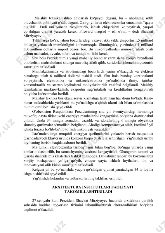 i yillarda elektrotexnika sanoatimiz “qayta tugʻildi”. endi uni yanada rivojlantirib, ishlab chiqarishni koʻpaytirish, yuqori qoʻshilgan qiymat yaratish kerak. pirovard maqsad – ish oʻrni, – dedi shavkat mirziyoyev. tahlillarga koʻra, jahon bozorlaridagi vaziyat ikki yilda eksportni 1,5 milliard dollarga yetkazish mumkinligini koʻrsatmoqda. shuningdek, yurtimizda 1 milliard 300 million dollarlik import bozori bor. bu imkoniyatlardan munosib ulush olish uchun mahsulot, avvalo, sifatli va taniqli boʻlishi kerak. shu bois prezidentimiz yangi mahalliy brendlar yaratish va xorijiy brendlarni olib kelish, mahsulotlarni shunga muvofiq sifatli qilib, xaridorlar ishonchini qozonish zarurligini taʼkidladi. mamlakatimizda va atrofimizdagi bozorlarda yarim oʻtkazgich va elektron platalarga talab 6 milliard dollarni tashkil etadi. shu bois bunday korxonalarni koʻpaytirish, elektronika va mikroelektronika yoʻnalishida ilmiy, tajriba-konstruktorlik va startap loyihalarni moliyalashtirish vazifasi belgilandi. maishiy texnikalarni markirovkalash, eksportni sugʻurtalash va kreditlashni kengaytirish boʻyicha koʻrsatmalar berildi. maishiy texnika bor ekan, servis xizmatiga talab ham har doim boʻladi. kasb-hunar maktablarida yoshlarni bu yoʻnalishga oʻqitish ularni ish bilan taʼminlashda …
