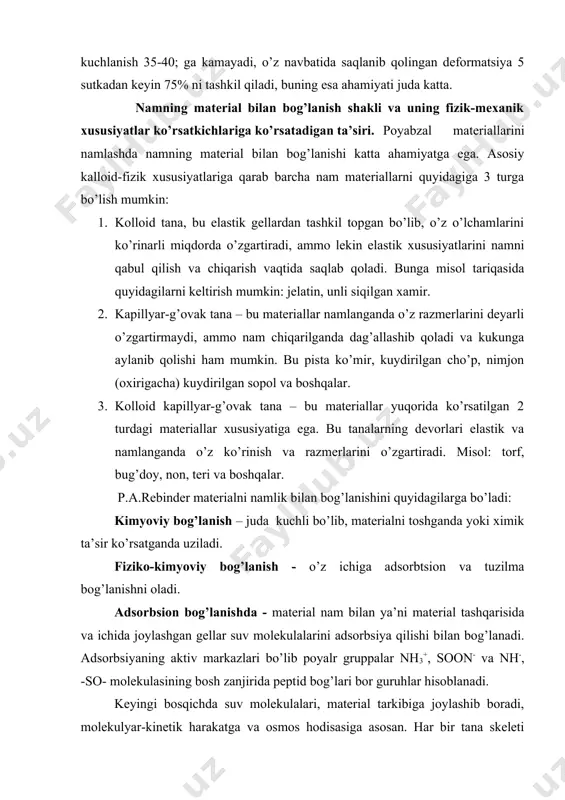 fizik-mexanik xususiyatlar ko’rsatkichlariga ko’rsatadigan ta’siri. poyabzal materiallarini namlashda namning material bilan bog’lanishi katta ahamiyatga ega. asosiy kalloid-fizik xususiyatlariga qarab barcha nam materiallarni quyidagiga 3 turga bo’lish mumkin: 1. kolloid tana, bu elastik gellardan tashkil topgan bo’lib, o’z o’lchamlarini ko’rinarli miqdorda o’zgartiradi, ammo lekin elastik xususiyatlarini namni qabul qilish va chiqarish vaqtida saqlab qoladi. bunga misol tariqasida quyidagilarni keltirish mumkin: jelatin, unli siqilgan xamir. 2. kapillyar-g’ovak tana – bu materiallar namlanganda o’z razmerlarini deyarli o’zgartirmaydi, ammo nam chiqarilganda dag’allashib qoladi va kukunga aylanib qolishi ham mumkin. bu pista ko’mir, kuydirilgan cho’p, nimjon (oxirigacha) kuydirilgan sopol va boshqalar. 3. kolloid kapillyar-g’ovak tana – bu materiallar yuqorida ko’rsatilgan 2 turdagi materiallar xususiyatiga ega. bu tanalarning devorlari elastik va namlanganda o’z ko’rinish va razmerlarini o’zgartiradi. misol: torf, bug’doy, non, teri va boshqalar. p.a.rebinder materialni namlik bilan bog’lanishini quyidagilarga bo’ladi: kimyoviy bog’lanish – juda kuchli bo’lib, materialni toshganda yoki ximik ta’sir ko’rsatganda uziladi. fiziko-kimyoviy bog’lanish …