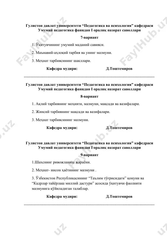 ------------------------------------------------------------- гулистон давлат университети “педагогика ва психология” кафедраси умумий педагогика фанидан i оралиқ назорат саволлари 12-вариант 1. ақлий тарбияни ташкил этиш шакллари. 2. шахснинг ижтимоийлашув жараёни. 3. ўзбекистон республикасининг “ таълим тўғрисида”ги қонуни. кафедра мудири: д.тоштемиров гулистон давлат университети “педагогика ва психология” кафедраси умумий педагогика фанидан i оралиқ назорат саволлар 13-вариант 1. педагогика – ижтимоий фан сифатида. 2. экологик тарбия. 3 меҳнат тарбиясининг мазмуни. кафедра мудири: д.тоштемиров ---------------------------------------------------------------------------------------------------- гулистон давлат университети “педагогика ва психология” кафедраси умумий педагогика фанидан i оралиқ назорат саволлари 14-вариант 1. оилада меҳнат ва иқтисодий тарбия. 2. шахс онгини шакллантирувчи методлар. 3. ақлий тарбиянинг моҳияти. кафедра мудири: д.тоштемиров ---------------------------------------------------------------------------------------------------- гулистон давлат университети “педагогика ва психология” кафедраси умумий педагогика фанидан i оралиқ назорат саволлари 15-вариант 1. илмий дунёқарашни шакллантиришни вазифалари ва методлари. 2. экологик тарбия – ўқувчилар дунёқарашини шакллантиришнинг таркибий қисми сифатида. 3. педагогик жараён. кафедра мудири: д.тоштемиров ---------------------------------------------------------------------------------------------------- гулистон давлат университети “педагогика ва психология” кафедраси умумий педагогика …