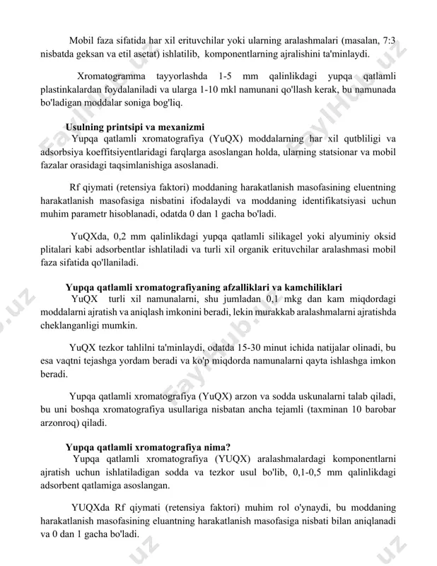 qalinlikdagi yupqa qatlamli plastinkalardan foydalaniladi va ularga 1-10 mkl namunani qo'llash kerak, bu namunada bo'ladigan moddalar soniga bog'liq. usulning printsipi va mexanizmi yupqa qatlamli xromatografiya (yuqx) moddalarning har xil qutbliligi va adsorbsiya koeffitsiyentlaridagi farqlarga asoslangan holda, ularning statsionar va mobil fazalar orasidagi taqsimlanishiga asoslanadi. rf qiymati (retensiya faktori) moddaning harakatlanish masofasining eluentning harakatlanish masofasiga nisbatini ifodalaydi va moddaning identifikatsiyasi uchun muhim parametr hisoblanadi, odatda 0 dan 1 gacha bo'ladi. yuqxda, 0,2 mm qalinlikdagi yupqa qatlamli silikagel yoki alyuminiy oksid plitalari kabi adsorbentlar ishlatiladi va turli xil organik erituvchilar aralashmasi mobil faza sifatida qo'llaniladi. yupqa qatlamli xromatografiyaning afzalliklari va kamchiliklari yuqx turli xil namunalarni, shu jumladan 0,1 mkg dan kam miqdordagi moddalarni ajratish va aniqlash imkonini beradi, lekin murakkab aralashmalarni ajratishda cheklanganligi mumkin. yuqx tezkor tahlilni ta'minlaydi, odatda 15-30 minut ichida natijalar olinadi, bu esa vaqtni tejashga yordam beradi va ko'p miqdorda namunalarni qayta ishlashga imkon beradi. yupqa qatlamli xromatografiya (yuqx) …