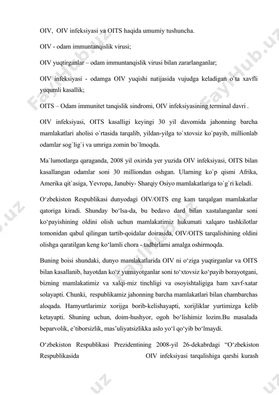 lakatlari bilan chambarchas aloqada. hamyurtlarimiz xorijga borib-kelishayapti, xorijliklar yurtimizga kelib ketayapti. shuning uchun, doim-hushyor, ogoh bo‘lishimiz lozim.bu masalada beparvolik, e’tiborsizlik, mas’uliyatsizlikka aslo yo‘l qo‘yib bo‘lmaydi. o‘zbekiston respublikasi prezidentining 2008-yil 26-dekabrdagi “o‘zbekiston respublikasida oiv infeksiyasi tarqalishiga qarshi kurash samaradorligini oshirishga doir qo‘shimcha chora-tadbirlar to‘g‘risida” gi pk-1023-sonli qarori hamda o‘zbekiston respublikasi vazirlar mahkamasining 2009 yil 5-yanvardagi “oits ga qarshi kurash markazlarining tashkiliy tuzilmasini va faoliyatini takomillashtirish chora-tadbirlari to‘g‘risida”gi 1-sonli qarori bilan tasdiqlangan “2009-2011 yillarda o‘zbekiston respublikasida oiv infeksiyasi tarqalishi profilaktikasi bo‘yicha say’i-harakatlar milliy rejasi” da belgilangan vazifalar ijrosini ta’minlash maqsadida o‘zbekiston respublikasi oliy va o‘rta maxsus ta’lim vazirligining “ta’lim muassasalarida oiv infeksiyasi tarqalishiga qarshi kurashga qaratilgan ishlar samaradorligini oshirish to‘g‘risida” 2009 yil 16 yanvarda 15-sonli buyrug ‘i qabul qilingan. o‘zbekiston respublikasi hukumatining yuqorida bayon qilingan hujjatlarini bajarish bo‘yicha mamlakatimizning barcha ta`lim muassasalari, korxona, tashkilot, mahallalarida oiv infeksiyasi tarqalishining oldini olish mavzusida jamoatchilik o‘rtasida tushuntirish, tashviqot-targ‘ibot ishlari keng ko‘lamda amalga oshirilmoqda. o‘zbekiston respublikasi …