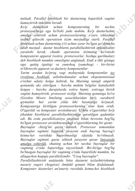ompyuter dasturlari an'anaviy ravishda ketma-ket hisoblash http://kompy.info/80-yillardan.html http://kompy.info/80-yillardan.html http://kompy.info/rasmiy-raqiblar.html http://kompy.info/rasmiy-raqiblar.html uchun yozilgan. bu shuni anglatadiki, muammoni hal qilish uchun algoritm muammoni kichikroq ko'rsatmalarga ajratadi. ushbu alohida ko'rsatmalar keyinchalik kompyuterning markaziy protsessor qismida birma-bir bajariladi. faqat bitta ko'rsatma tugagandan so'ng, keyingisi boshlanadi. parallel hisoblashning afzalliklari shundaki, kompyuterlar kodni yanada samarali bajarishi mumkin, bu esa "katta ma'lumotlar" ni har qachongidan ham tezroq saralash orqali vaqt va pulni tejashga imkon beradi. parallel dasturlash yanada murakkab muammolarni hal qilishi, jadvalga ko'proq resurslarni keltirishi mumkin. bu quyosh energiyasini yaxshilashdan tortib moliya sohasi qanday ishlashini o'zgartirishgacha bo'lgan dasturlarda yordam beradi. parallelizm turlari: bit darajadagi parallellik: bu protsessor hajmining o'sishiga asoslangan parallel hisoblash shakli. bu katta hajmli ma'lumotlarda vazifani bajarish uchun tizim bajarishi kerak bo'lgan ko'rsatmalar sonini kamaytiradi. misol: 8 bitli protsessor ikkita 16 bitli butun sonlarning yig'indisini hisoblashi kerak bo'lgan stsenariyni ko'rib chiqing. dastlab 8 ta pastki tartibli bitni jamlashi kerak, so'ngra 8 ta yuqori tartibli …