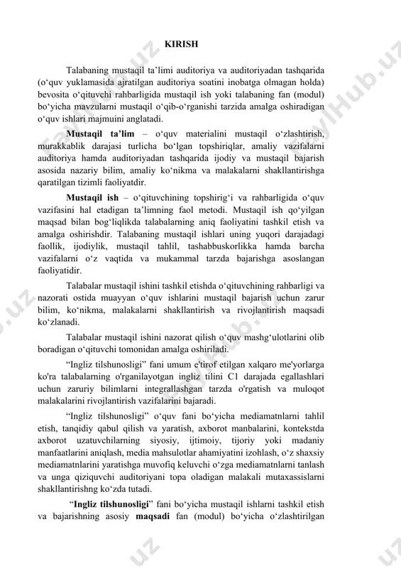 qilish va yaratish, axborot manbalarini, kontekstda axborot uzatuvchilarning siyosiy, ijtimoiy, tijoriy yoki madaniy manfaatlarini aniqlash, media mahsulotlar ahamiyatini izohlash, o‘z shaxsiy mediamatnlarini yaratishga muvofiq keluvchi o‘zga mediamatnlarni tanlash va unga qiziquvchi auditoriyani topa oladigan malakali mutaxassislarni shakllantirishng ko‘zda tutadi. “ingliz tilshunosligi” fani bo‘yicha mustaqil ishlarni tashkil etish va bajarishning asosiy maqsadi fan (modul) bo‘yicha o‘zlashtirilgan bilimlarni mustahkamlash, boyitish, amaliy ko‘nikma va malakalarni takomillashtirish, axborot bilan ishlash, o‘z-o‘zini rivojlantirish, kognitiv, kreativ, hamkorlikda ishlash kompetensiyalarini shakllantirishdan iboratdir. “ingliz tilshunosligi” fani bo‘yicha mustaqil ishlarni tashkil etish va bajarishning asosiy vazifasi quyidagilarni muvaffaqiyatli hal etishga xizmat qilishi lozim · darslik va o'quv qo’llanmalar bo'yicha fan boblari va mavzularini o'rganish; · tarqatma materiallar bo'yicha ma'ruzalar qismini o’rganish; · maxsus adabiyotlar bo'yicha fanlar bo'limlari voki mavzulari ustida ishlash; · talabaning o'quv-ilmiy-tadqiqod ishlarini bajarish bilan bog'liq bo'lgan fanlar bo'limlari va mavzularini chuqur o'rganish; · faol va muammoli o'qitish uslubidan foydalanaladigan o'quv mashg'ulotlari: · masofaviy (distantsion) ta'lim. “ingliz …