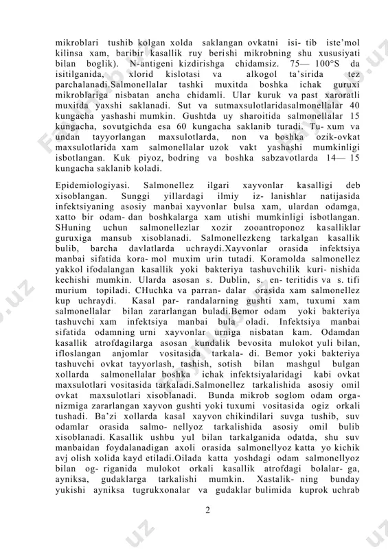 yaxshi usadi. salmonellalar mayda ko- loniyalar xosil kilib, usishi uziga xos xisoblanadi.mikrob tanasida o-antigen, xivchinlarida n-antigen mavjud. ba’zi serovarlarida o-antigen tarkibida vi- antigen xam bor. o-antigen tuzilish xususiyatlariga karab, salmonellezlar turli serovarlarga bulinadi. o- antigen kizdirishga chidamli. shu tufayli 2,5 soatgacha kaynatilganida xam parchalanmaydi (salmonella mikroblari tushib kolgan xolda saklangan ovkatni isi- tib iste’mol kilinsa xam, baribir kasallik ruy beri­shi mikrobning shu xususiyati bilan boglik). n-antigeni kizdirishga chidamsiz. 75— 100°s da isitilganida, xlorid kislotasi va alkogol ta’sirida tez parchalanadi.salmonellalar tashki muxitda boshka ichak guruxi mikroblariga nisbatan ancha chidamli. ular kuruk va past xaroratli muxitda yaxshi saklanadi. sut va sutmaxsulotlaridasalmonellalar 40 kungacha yashashi mumkin. gushtda uy sharoitida salmonellalar 15 kun­gacha, sovutgichda esa 60 kungacha saklanib turadi. tu- xum va undan tayyorlangan maxsulotlarda, non va boshka ozik-ovkat maxsulotlarida xam salmonellalar uzok vakt yashashi mumkinligi isbotlangan. kuk piyoz, bodring va boshka sabzavotlarda 14— 15 kungacha saklanib koladi. epidemiologiyasi. salmonellez ilgari xayvonlar ka­salligi deb …
