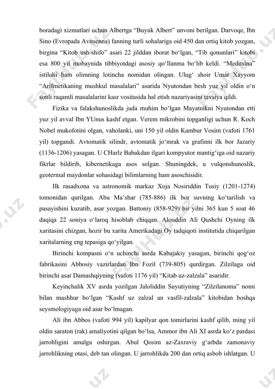 yil oldin uchoq yasab, parvozni amalga oshirgan. jobir ibn hayyon jon dalton, otto xann, endryu fermi, albert eynshteyndan 1000 yil oldin atom ustida tadqiqot o‘tkazgan, ilk marta “termoyadroviy kuch” fikrini aytgan, atom parchalanishi va bomba shiddatini tasvirlagan. sobit ibn qurra (835-902) birinchi marta anestezinni topgan, ali ibn iso (xi asr) esa uni ilk bor ko‘z jarrohligida qo‘llab, bu haqda mustaqil asar yozgan. biroq bu kashfiyot 1850 yilda jankayga tegishli bo‘lib ketdi. “differensial hisob” ni ham nyutondan ancha oldin, to‘qqizinchi asrda sobit ibn qurra kashf qilgan. samo jismlarining ellips orbita bo‘ylab harakat qilishi haqidagi fikrni kepler beruniydan o‘zlashtirib olgan bo‘lsa, kopernik quyosh nazariyasini ibn shotirdan (1304 -1376) aynan ko‘chirib olgan. paleontologiya va sedimentologiya sohasida ilk tajribalar o‘tkazib, kitob yozgan olim abu ali ibn sino bo‘lsa-da, bu boradagi xizmatlari uchun albertga “buyuk albert” unvoni berilgan. darvoqe, ibn sino (evropada avitsenna) fanning turli sohalariga oid 450 dan ortiq kitob yozgan, birgina “kitob ush-shifo” …