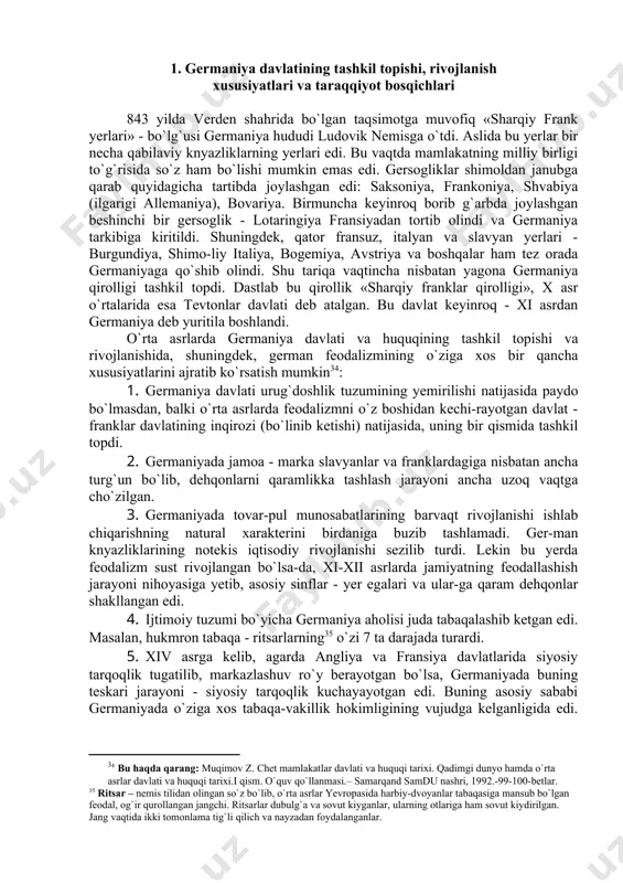 (bo`linib ketishi) natijasida, uning bir qismida tashkil topdi. 2. germaniyada jamoa - marka slavyanlar va franklardagiga nisbatan ancha turg`un bo`lib, dehqonlarni qaramlikka tashlash jarayoni ancha uzoq vaqtga cho`zilgan. 3. germaniyada tovar-pul munosabatlarining barvaqt rivojlanishi ishlab chiqarishning natural xarakterini birdaniga buzib tashlamadi. ger-man knyazliklarining notekis iqtisodiy rivojlanishi sezilib turdi. lekin bu yerda feodalizm sust rivojlangan bo`lsa-da, xi-xii asrlarda jamiyatning feodallashish jarayoni nihoyasiga yetib, asosiy sinflar - yer egalari va ular-ga qaram dehqonlar shakllangan edi. 4. ijtimoiy tuzumi bo`yicha germaniya aholisi juda tabaqalashib ketgan edi. masalan, hukmron tabaqa - ritsarlarning35 o`zi 7 ta darajada turardi. 5. xiv asrga kelib, agarda angliya va fransiya davlatlarida siyosiy tarqoqlik tugatilib, markazlashuv ro`y berayotgan bo`lsa, germaniyada buning teskari jarayoni - siyosiy tarqoqlik kuchayayotgan edi. buning asosiy sababi germaniyada o`ziga xos tabaqa-vakillik hokimligining vujudga kelganligida edi. o`rta asrlarda germaniya davlatining tashkil topishi va rivojlanishida quyidagi bosqichlarni ajratib ko`rsatish mumkin: 6. ilk feodal monarxiyasi davri (x-xiii asrlar). 7. …