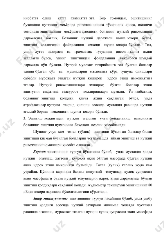 ков 1938 й, 1970 й.). эшитишида муаммолари бўлган болаларнинг таълим-тарбиясида нутқни шакллантириш жараёни муҳим ўрин эгаллайди. тилнинг луғат захираси, унинг грамматик қонуниятларини эгаллаш, тилни мулоқат воситаси сифатида ўзлаштириш ушбу тоифа шахсларининг ижтимоий ҳаётга уйғунлашувлари ва шахсий ҳаётларида ўз ўринларини топишларидаги муаммоларни бартараф этишга хизмат қилади. ташхис марказларига бола махсус сурдологик текширувдан ўтказилиб, якуний хулоса билан келади. ташхис маркази ходимлари ҳар бир боланинг сурдологик хулосасига биноан тиббий-педагогик-психологик комиссияга йўллайдилар. тппкда бола чуқур психологик-педагогик жиҳатдан ўрганилади ва шундан сўнг, якуний хулоса чиқарилиб, эшитиш имкониятига баҳо берилади ҳамда якуний ташхис қўйилиб, таълим тури белгиланади. қуйида эшитишида муаммолари бўлган болаларни сурдопедагогик ташхис қилиш методикаси берилади. эшитиш нуқсонини ташхис қилиш. анамнезни йиғишда қуйидаги омилларни ойдинлаштириш лозим: - оила ёки қариндошларида эшитишида нуқсони бўлган шахсларнинг бор-йўқлиги; - болада эшитиш пасайишининг тахминий сабаблари (туғилиш даврига қадар ҳамда туғилиш вақтидаги ноқулай омиллар, оғриган касалликлари); - ўткир йирингли яллиғланишлар, онанинг ҳомиладорлик давридаги инфекцион ва вирус касалликлари (қизамиқ, грипп, герпес, …