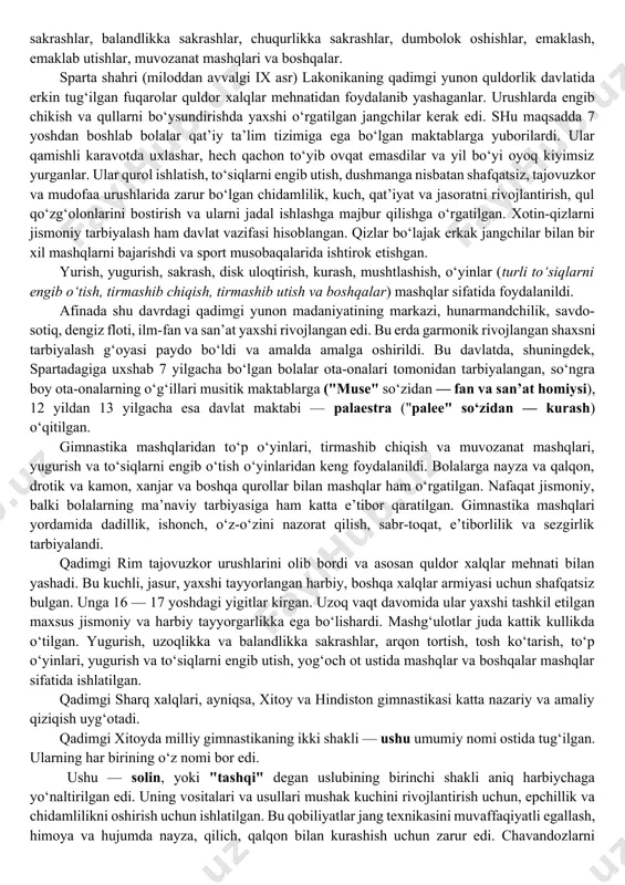 imda ibtidoiy kommunal tizim davrida bizning tushunchamizdagi gimnastika mashqlari hali mustaqil bilim ob’ekti sifatida aniqlanmagan va insonni hayotga va mehnatga tayyorlashda foydalanilmagan. barcha xarakatli harakatlar tabiatda qo‘llaniladigan va oziq-ovqat, uy-joy, kiyim hayotning asosiy ehtiyojlarini qondirish uchun ishlatilgan. bolalar o‘z harakatlarida katta yoshdagi ovchilar, dehqonlar, jangchilarga taqlid qilib, faoliyati turli harakatlar — uzoq yurish, yugurish, har xil to‘siqlarni engib o‘tish, daraxtlarga tirmashib chiqish, emaklash, emaklab utish, turli buyumlarni uloqtirish, o‘q otish, turli yo‘llar bilan suv to‘siqlarini kesib o‘tish va hokazo. bir oz o‘zgartirilgan shakldagi bu xarakatli harakatlarining ko‘pchiligi gimnastika amaliyotida qo‘llaniladi: oddiy osilish, tayanish, tortilash, ko‘tarilib chikish, uzunlikka sakrashlar, balandlikka sakrashlar, chuqurlikka sakrashlar, dumbolok oshishlar, emaklash, emaklab utishlar, muvozanat mashqlari va boshqalar. sparta shahri (miloddan avvalgi ix asr) lakonikaning qadimgi yunon quldorlik davlatida erkin tug‘ilgan fuqarolar quldor xalqlar mehnatidan foydalanib yashaganlar. urushlarda engib chikish va qullarni bo‘ysundirishda yaxshi o‘rgatilgan jangchilar kerak edi. shu maqsadda 7 yoshdan boshlab bolalar qat’iy ta’lim tizimiga …