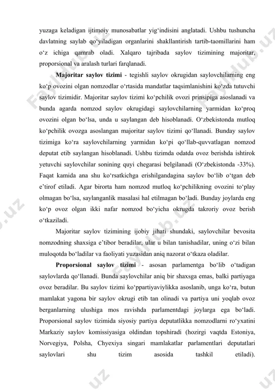 b, fuqarolarning saylash va saylanishdan iborat huquqini amalga oshirish jarayonida yuzaga keladigan ijtimoiy munosabatlar yig‘indisini anglatadi. ushbu tushuncha davlatning saylab qo‘yiladigan organlarini shakllantirish tartib-taomillarini ham o‘z ichiga qamrab oladi. xalqaro tajribada saylov tizimining majoritar, proporsional va aralash turlari farqlanadi. majoritar saylov tizimi - tegishli saylov okrugidan saylovchilarning eng ko‘p ovozini olgan nomzodlar o‘rtasida mandatlar taqsimlanishini ko‘zda tutuvchi saylov tizimidir. majoritar saylov tizimi ko‘pchilik ovozi prinsipiga asoslanadi va bunda agarda nomzod saylov okrugidagi saylovchilarning yarmidan ko‘proq ovozini olgan bo‘lsa, unda u saylangan deb hisoblanadi. o‘zbekistonda mutloq ko‘pchilik ovozga asoslangan majoritar saylov tizimi qo‘llanadi. bunday saylov tizimiga ko‘ra saylovchilarning yarmidan ko‘pi qo‘llab-quvvatlagan nomzod deputat etib saylangan hisoblanadi. ushbu tizimda odatda ovoz berishda ishtirok yetuvchi saylovchilar sonining quyi chegarasi belgilanadi (o‘zbekistonda -33%). faqat kamida ana shu ko‘rsatkichga erishilgandagina saylov bo‘lib o‘tgan deb e’tirof etiladi. agar birorta ham nomzod mutloq ko‘pchilikning ovozini to‘play olmagan bo‘lsa, saylanganlik masalasi hal etilmagan bo‘ladi. bunday joylarda eng ko‘p …