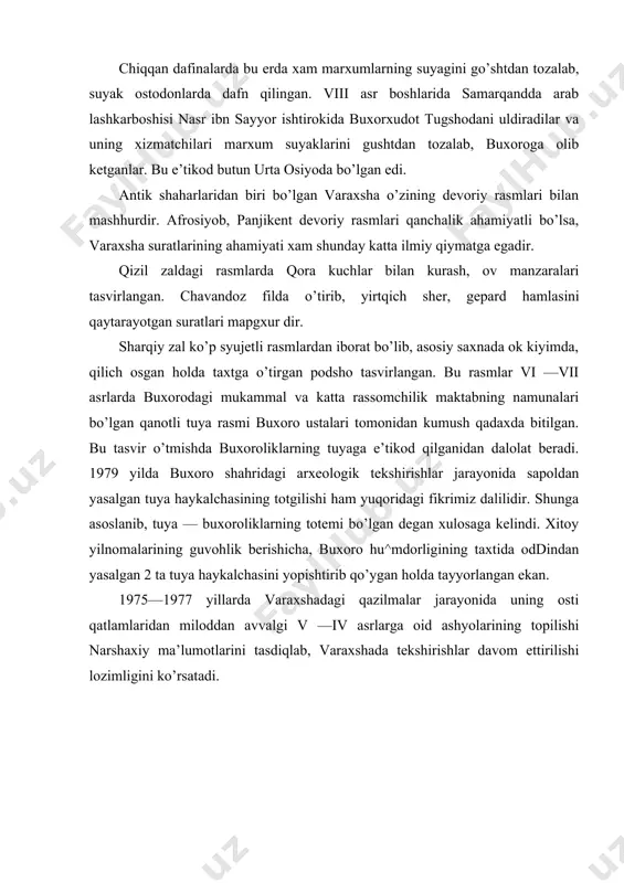 ng totgilishi ham yuqoridagi fikrimiz dalilidir. shunga asoslanib, tuya — buxoroliklarning totemi bo’lgan degan xulosaga kelindi. xitoy yilnomalarining guvohlik berishicha, buxoro hu^mdorligining taxtida oddindan yasalgan 2 ta tuya haykalchasini yopishtirib qo’ygan holda tayyorlangan ekan. 1975—1977 yillarda varaxshadagi qazilmalar jarayonida uning osti qatlamlaridan miloddan avvalgi v —iv asrlarga oid ashyolarining topilishi narshaxiy ma’lumotlarini tasdiqlab, varaxshada tekshirishlar davom ettirilishi lozimligini ko’rsatadi. paykenddagi arxeologik tadqiqotlar buxoro vohasida uzok davomida tekshi rish olib borilgan joy qadimgi paykend shahridir. bu erda dastlab 1913—1914 yillarda zimin, 1939 yilda yakubovskiy, 1940 yilda v. n. kesaev ish olib borgan edilar. 1981 yildan boshlab poykendda doimiy ish boshlandi. 1 — boskichda 1981 — 85 yillarda a. r. muxammadjoiov, boshchiligida ish olib borilib ekspedistiya tarkibiga j. mirzaahmedov, sh. odilov, g. semyonov va buxorolik bir qator tadkikotchilar ishtirok qildilar. paykend shahrining maydoni 21 gektarcha bo’lib, bu joyni tekshirgan olimlarning fikriga ko’ra milloddan avvalgi iv —iii asrdan boshlab qad ko’targan. u vaqtda …