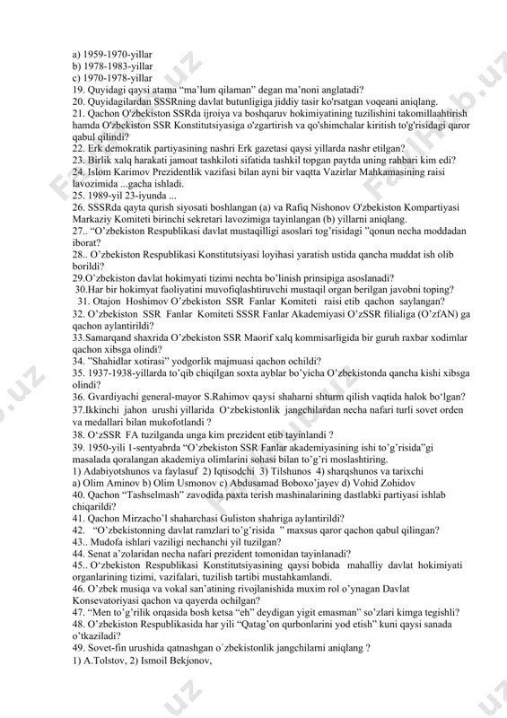 yilda sodir bo’lgan voqealarni aniqlang. 1. marg‘ilon shahrining 2000 yillik yubileyi o‘tkazildi. 2. samarqand shahrining 2750 yillik yubileyi o‘tkazildi 3. qarshi shahrining 2700 yilligi nishonlandi. 4. o‘zbek palovi yuneskoning nomoddiy madaniy meros ro‘yxatiga kiritildi. 5. o‘zbekiston prezidentining «ro‘za hayitini dam olish kuni, deb e’lon qilish to‘g‘risida» farmoni qabul qilindi 14.o’zbekistonda qachondan boshlab faol demokratik yangilanish va moderniztsiyalash jarayoni kuzatildi? 15. o’zbekicton recpublikasining konstitutsiyasi 1992-yil bahoriumumxalq muxokamasiga qo’yilganda nechta moddadan iborat bo’lgan? 16. “davlat apparatini mahalliylashtirish markaziy komissiyasi” tuzilgan paytda kimlar unga a’zo bo‘lishdi? 17. quyidagilardan navoiy shariga asos solingan (a) va navoiy viloyati tashkil qilingan (b) yillarni aniqlang. 18. o'zbekiston ssr oliy soveti prezidiumi raisi lavozimlarida ishlagan quyidagi shaxslarni ular faoliyat ko'rsatgan yillari bilan muvofiqlashtiring. 1. nazar matchonov 2. yodgor nasriddinova 3. inomjon usmonxo'jayev a) 1959-1970-yillar b) 1978-1983-yillar c) 1970-1978-yillar 19. quyidagi qaysi atama “ma’lum qilaman” degan ma’noni anglatadi? 20. quyidagilardan sssrning davlat butunligiga jiddiy tasir ko'rsatgan voqeani aniqlang. 21. …