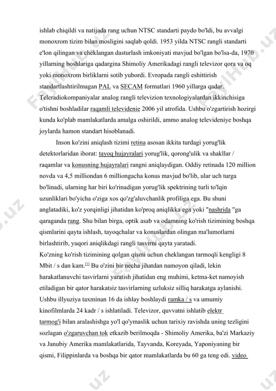 chisiga o'tishni boshladilar raqamli televidenie 2006 yil atrofida. ushbu o'zgartirish hozirgi kunda ko'plab mamlakatlarda amalga oshirildi, ammo analog televideniye boshqa joylarda hamon standart hisoblanadi. inson ko'zini aniqlash tizimi retina asosan ikkita turdagi yorug'lik detektorlaridan iborat: tayoq hujayralari yorug'lik, qorong'ulik va shakllar / raqamlar va konusning hujayralari rangni aniqlaydigan. oddiy retinada 120 million novda va 4,5 milliondan 6 milliongacha konus mavjud bo'lib, ular uch turga bo'linadi, ularning har biri ko'rinadigan yorug'lik spektrining turli to'lqin uzunliklari bo'yicha o'ziga xos qo'zg'aluvchanlik profiliga ega. bu shuni anglatadiki, ko'z yorqinligi jihatidan ko'proq aniqlikka ega yoki "nashrida "ga qaraganda rang. shu bilan birga, optik asab va odamning ko'rish tizimining boshqa qismlarini qayta ishlash, tayoqchalar va konuslardan olingan ma'lumotlarni birlashtirib, yuqori aniqlikdagi rangli tasvirni qayta yaratadi. ko'zning ko'rish tizimining qolgan qismi uchun cheklangan tarmoqli kengligi 8 mbit / s dan kam.[1] bu o'zini bir necha jihatdan namoyon qiladi, lekin harakatlanuvchi tasvirlarni yaratish jihatidan eng muhimi, ketma-ket namoyish …