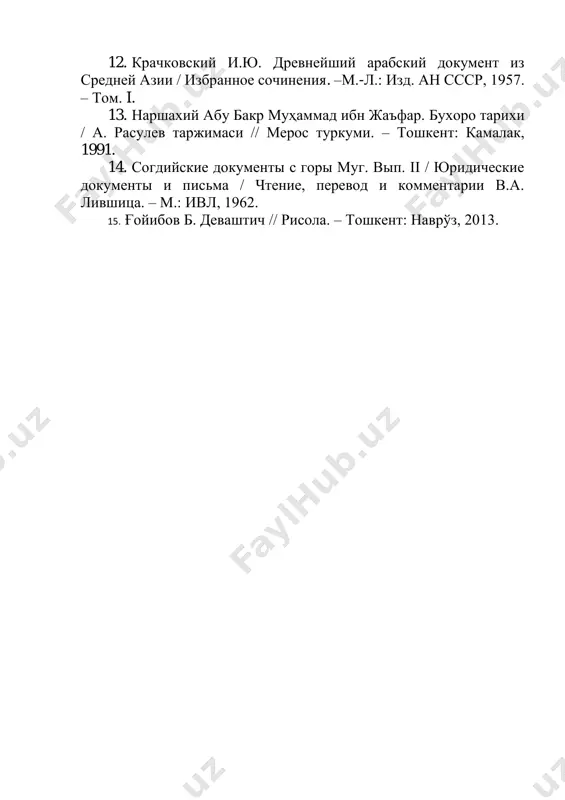 ии против арабов // эв. – 1954. – вып. ix. 12. крачковский и.ю. древнейший арабский документ из средней азии / избранное сочинения. –м.-л.: изд. ан ссср, 1957. – том. i. 13. наршахий абу бакр муҳаммад ибн жаъфар. бухоро тарихи / а. расулев таржимаси // мерос туркуми. – тошкент: камалак, 1991. 14. согдийские документы с горы муг. вып. ii / юридические документы и письма / чтение, перевод и комментарии в.а. лившица. – м.: ивл, 1962. 15. ғойибов б. деваштич // рисола. – тошкент: наврўз, 2013.