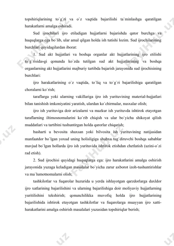 rilishini va ularning bajarilishiga doir moliyaviy hujjatlarning yuritilishini tekshirish; qonunchilikka muvofiq holda ijro hujjatlarining bajarilishida ishtirok etayotgan tashkilotlar va fuqarolarga muayyan ijro xatti-harakatlarini amalga oshirish masalalari yuzasidan topshiriqlar berish; qarzdor, shuningdek boshqa shaxslar egallab turgan yoki ularga qarashli bo`lgan binolar va omborlarga kirish, ko`zdan kechirish, zarur hollarda binolar va omborlarni majburiy tartibda ochish. yuqorida bayon qilinganidek sud ijrochilari ijroga oid hujjatlarni ijroga qaratish bilan bir qatorda sudlar faoliyatini amalga oshirishda odil sudlovni amalga oshirishga qaratilgan harakatlar bilan ko`maklashadi. bu borada ular qonunda ko`rsatilgan osoyishtalikni ta`minlash va mustahkamlashga qaratilgan quyidagi ishlarni bajarishlari kerak: sudlarda sudyalar, guvohlar va boshqa protsess ishtirokchilarini xavfsizligini ta`minlash; sud majlisi jarayonida tartibni saqlash yuzasidan raislik etuvchi, sud raislari va sudyalarni farmoyishlarini bajarish; sud raisi yoki sudyalarning sudlashuvchi yoki boshqa fuqarolarga nisbatan majburiy protsessual xarakterdagi farmoyishlarini bajarish; sud majlisi xonalari, maslaxat uylari va sud binosini ish vaqtida qo`riqlashni ta`minlash; sud majlisi zallarini sud jarayonini olib borishlik uchun tayyorgarligini …