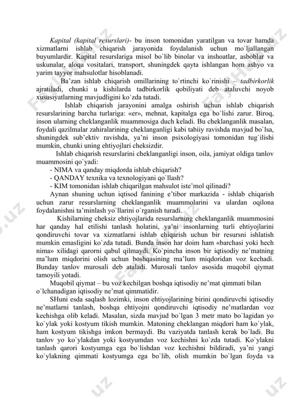 i-ishlab chiqarish natijasi hisoblanadi. iqtisodiy ne’matlar ishlab chiqarish uchun insonga resurslar zarur. ishlab chiqarish resurslari – bu tovar va xizmatlar ishlab chiqarish uchun ishlatiladigan resurslardir. ishlab chiqarish resurslarini ishlab chiqarish omillari deb atash qabul qilingan va ularni uchga ajratiladi: · er; · mehnat; · kapital. «er» (tabiiy resurslar)- bu tovar va xizmatlarni ishlab chiqarishda ishlatiladigan tabiat tomonidan berilgan resurslardir. tabiiy resurslarga misol bo`lib suv resurslari, tuproq, o`simliklar, foydali qazilmalar hisoblanadi. mehnat (inson resurslari)- kishilarning ishlab chiqarish jarayonida ishlatiladigan jismoniy va aqliy qobiliyatlari, sog`lig`ining ahvoli, ta’limi va kasbiy ko`nikmalarini o`z ichiga oladi. kapital (kapital resurslari)- bu inson tomonidan yaratilgan va tovar hamda xizmatlarni ishlab chiqarish jarayonida foydalanish uchun mo`ljallangan buyumlardir. kapital resurslariga misol bo`lib binolar va inshoatlar, asboblar va uskunalar, aloqa vositalari, transport, shuningdek qayta ishlangan hom ashyo va yarim tayyor mahsulotlar hisoblanadi. ba’zan ishlab chiqarish omillarining to`rtinchi ko`rinishi – tadbirkorlik ajratiladi, chunki u kishilarda tadbirkorlik qobiliyati deb ataluvchi noyob xususiyatlarning …
