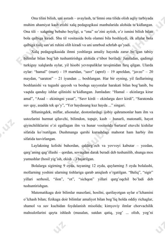 uylarning 5 oyda bolalashi, mollarning yoshini ularning tishlariga qarab aniqlash o’rgatilgan. “baliq”, “sigir” yillari serhosil, “ilon”, “ot”, “sichqon” yillari qurg’oqchil bo’ladi deb tushuntirishgan. matematikaga doir bilimlar masofani, hosilni, qurilayotgan uylar o’lchamini o’lchash bilan; fizikaga doir bilimlar amaliyot bilan bog’liq holda oddiy richaglar, shamol va suv kuchidan foydalanish misolida; kimyoviy ilmlar chorvachilik mahsulotlarini qayta ishlash (masalan, sutdan qatiq, yog’ ... olish, yog’ni kuydirish ...), o’simliklardan bo’yoq olish, kiyimlarni tozalash, yuvish bilan; astronomiyaga doir bilimlar yulduzlar va quyoshga qarab vaqtni aniqlash misolida; tibbiyotga bog’liq bilimlar dorivor o’simliklarni to’plash va hayvonlar hamda o’simliklar yog’laridan foydalanib kasalliklarni davolash misolida o’rgatilgan. bu jarayonda nazariy bilimlar amaliyot bilan mustahkam bog’lab tushuntirilganligi ahamiyatlidir. xalq pedagogikasida bolalarning tafakkuri, mushohada qobiliyatini o’stirishda topishmoqlardan unumli foydalanilgan. topishmoqlar vositasida bolalarga ibtidoiy hisob (qo’shish, ayirish, ko’paytirish va bo’lish amallari) o’rgatilgan. bular jumlasiga: “pak-pakana bo’yi bor, yetti qavat to’ni bor” (piyoz), “aylanaverib-aylanaverib semirdi xonim” (urchuq), “otarda yuz qo’y va echki bor. ularning nechta …