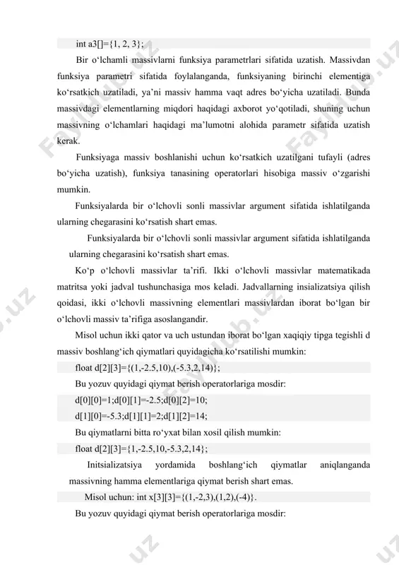 an indekslar chegaralari ko‘rsatilishi shart. misol uchun: double x[][2]={(1.1,1.5),(-1.6,2.5),(3,-4)} bu misolda avtomatik ravishda katorlar soni uchga teng deb olinadi. funksiyaga ko‘p o‘lchamli massivlarni uzatish. ko‘p o‘lchamli massivlarni funksiyaga uzatishda barcha o‘lchamlar parametrlar sifatida uzatilishi kerak. c++ da ko‘p o‘lchamli massivlar aniqlanishi bo‘yicha mavjud emas. agar biz bir nechta indeksga ega bo‘lgan massivni tavsiflasak (masalan, int mas [3][4]), bu degani, biz bir o‘lchamli mas massivini tavsifladik, bir o‘lchamli int [4] massivlar esa uning elementlaridir misol: kvadrat matritsani uzatish (transportirovka qilish) agar void transp(int a[][],int n){.....} funksiyasining sarlavhasini aniqlasak, bu holda biz funksiyaga noma’lum o‘lchamdagi massivni uzatishni xohlagan bo‘lib qolamiz. aniqlanishiga ko‘ra massiv bir o‘lchamli bo‘lishi kerak, hamda uning elementlari bir xil uzo‘nlikda bo‘lishi kerak. massivni uzatishda uning elementlarining o‘lchamlari haqida ham biron narsa deyilmagan, shuning uchun kompilyator xato chiqarib beradi. bu muammoning eng sodda echimi funksiyani quyidagicha aniqlashdir: void transp(int a[][4],int n){.....}, bu holda har bir satr o‘lchami 4 bo‘ladi, massiv …