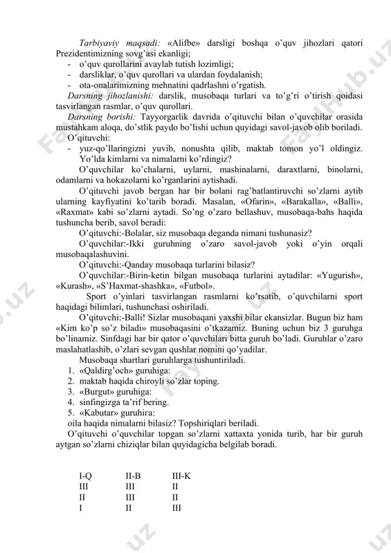 rlardan saqlash. 2. nutqimizning ravon va go’zal bo’lishiga erishish. 3. orzu-xayol, quvonch-tashvish va intilishlarimizni tinglovchilarga oson, mantiqli va ta’sirchan yetkazishga harakat qilish. 4. ona tilimizning ulug’ligini his qilish, so’z qudratini anglash. 5. notiqlik san’atini egallash. xullas, boshlang’ich sinflarda o’quvchilarni ifodali o’qishga o’rgatish ularda ona tilimiz go’zalligi, nafosati va kuch-qudratini anglash bilan bir qatorda, milliy istiqlol g’oyalari ruhida tarbiyalashda, yuksak insoniy fazilatlarni kamol toptirish muhim ahamiyatga ega. dars ishlanmasi. darsning turi: interfaol usul. tarbiyaviy maqsadi: «alifbe» darsligi boshqa o’quv jihozlari qatori prezidentimizning sovg’asi ekanligi; · o’quv qurollarini avaylab tutish lozimligi; · darsliklar, o’quv qurollari va ulardan foydalanish; · ota-onalarimizning mehnatini qadrlashni o’rgatish. darsning jihozlanishi: darslik, musobaqa turlari va to’g’ri o’tirish qoidasi tasvirlangan rasmlar, o’quv qurollari. darsning borishi: tayyorgarlik davrida o’qituvchi bilan o’quvchilar orasida mustahkam aloqa, do’stlik paydo bo’lishi uchun quyidagi savol-javob olib boriladi. o’qituvchi: · yuz-qo’llaringizni yuvib, nonushta qilib, maktab tomon yo’l oldingiz. yo’lda kimlarni va nimalarni ko’rdingiz? o’quvchilar ko’chalarni, uylarni, …