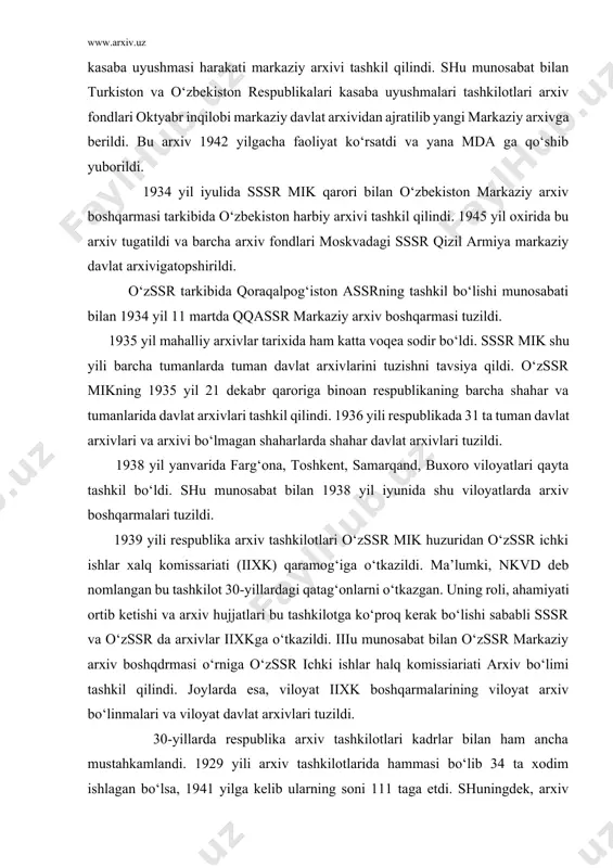ardagi qatag‘onlarni o‘tkazgan. uning roli, ahamiyati ortib ketishi va arxiv hujjatlari bu tashkilotga ko‘proq kerak bo‘lishi sababli sssr va o‘zssr da arxivlar iixkga o‘tkazildi. iiiu munosabat bilan o‘zssr markaziy arxiv boshqdrmasi o‘rniga o‘zssr ichki ishlar halq komissiariati arxiv bo‘limi tashkil qilindi. joylarda esa, viloyat iixk boshqarmalarining viloyat arxiv bo‘linmalari va viloyat davlat arxivlari tuzildi. 30-yillarda respublika arxiv tashkilotlari kadrlar bilan ham ancha mustahkamlandi. 1929 yili arxiv tashkilotlarida hammasi bo‘lib 34 ta xodim ishlagan bo‘lsa, 1941 yilga kelib ularning soni 111 taga etdi. shuningdek, arxiv xodimlarining malakasini oshirishga ham e’tibor berildi. 1932-1941 yillarda moskva davlat tarix-arxiv instituti qoshidagi malaka oshirish kursiga 18 kishi yuborildi. toshkentda markaziy arxiv boshqarmasi qoshidagi malaka oshirish kursida shahar, tuman, viloyat arxivlari xodimlari muttasil malakasini oshirib bordilar. arxiv xodimlarining asosiy vazifalaridan biri tashkilotlarda hujjatlarni davlat arxivlariga qabul qilish, ularni tartibga solish va ilm-fan uchun ulardan foydalanishni tashkil qilish edi. bu sohada ancha ishlar qilindi. 1936 yili respublika …