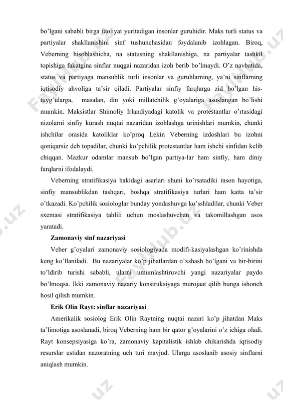 inf nazariyasi veber g’oyalari zamonaviy sosiologiyada modifi-kasiyalashgan ko’rinishda keng ko’llaniladi. bu nazariyalar ko’p jihatlardan o’xshash bo’lgani va bir-birini to’ldirib turishi sababli, ularni umumlashtiruvchi yangi nazariyalar paydo bo’lmoqsa. ikki zamonaviy nazariy konstruksiyaga murojaat qilib bunga ishonch hosil qilish mumkin. erik olin rayt: sinflar nazariyasi amerikalik sosiolog erik olin raytning nuqtai nazari ko’p jihatdan maks ta’limotiga asoslanadi, biroq veberning ham bir qator g’oyalarini o’z ichiga oladi. rayt konsepsiyasiga ko’ra, zamonaviy kapitalistik ishlab chikarishda iqtisodiy resurslar ustidan nazoratning uch turi mavjud. ularga asoslanib asosiy sinflarni aniqlash mumkin. 1. investisiyalar va moliyaviy kapital ustidan nazorat. 2. ishlab chiqarish vositalari (yer, korxonalar, binolar) ustidan nazorat. 3. ishchi kuchi va hokimiyat ustidan nazorat. aholining kapitalistlar sinfiga mansub bo’lgan qismi ulardan hyech bo’lmaganida birini nazorat qiladi. ishchi sinfi vakillari biror narsani nazorat qilishdan mahrumlar. lekin, bu asosiy sinflardan tashqari, shunday guruhlar borki, ularning holati noaniq. bunday odamlarga, deydi rayt, teskari sinfiy holat xosdir, chunki ular ishlab chikariishing …