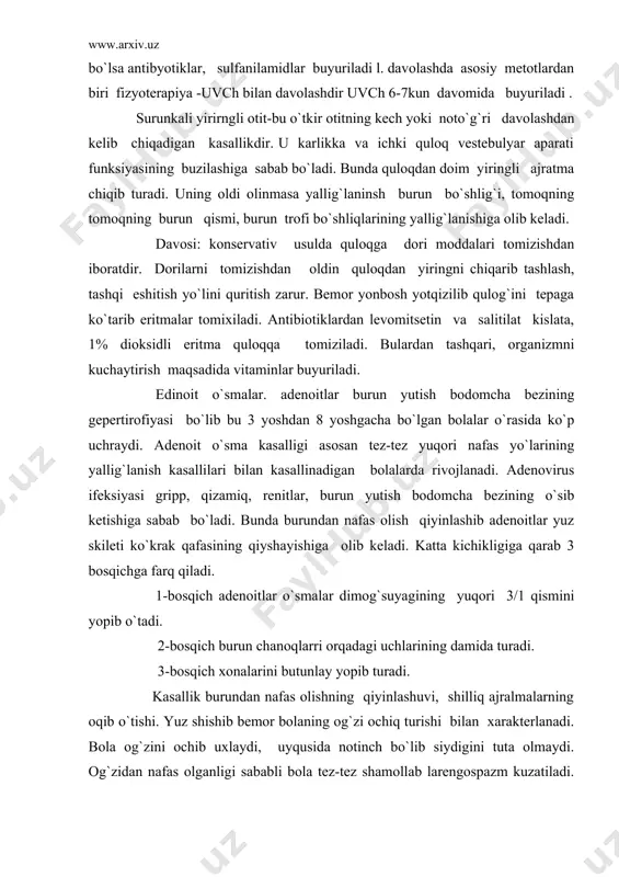 erlanadi. bola og`zini ochib uxlaydi, uyqusida notinch bo`lib siydigini tuta olmaydi. og`zidan nafas olganligi sababli bola tez-tez shamollab larengospazm kuzatiladi. karios tishlari ko`p bo`ladi. burun chanoqlari ko`karib burun yo`lida shilliq ajraladi. davolash faqat hirurgik metod bilan aniqlanadi. adabiyotlar: 1. v.p.bisyarina “bolalar kasalliklari bolalar parvarishi va go`daklarning anatomik - fiziologik xususiyatlari “ toshkent 1990 yil. 2. v.a.belousov, a.d. pevzner “bolalar kasalliklari “ toshkent 1992 yil. 3. j.eshqobulov, a.maxmudov “bolalar kasalliklari “ toshkent 1993 yil. 4. “onalik va bolalikni muxofaza qilish” bo`limidan ma`ruzalar matni www.ziyonet.uz