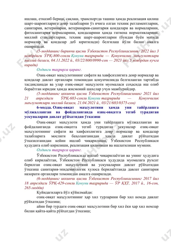 ashtirish agentligi hamda qonunchilik bilan belgilanadigan boshqa organlar (bundan keyin matnda davlat nazorati organlari deb yuritiladi) tomonidan amalga oshiriladi. (4-moddaning birinchi qismi o'zbekiston respublikasining 2022 yil 24 maydagi o'rq-771-sonli qonuni tahririda — qonunchilik ma'lumotlari milliy bazasi, 25.05.2022 y., 03/22/771/0448-son — 2022 yil 26 avgustdan kuchga kiradi) oziq-ovqat mahsulotining sifati va xavfsizligini ta'minlash sohasidagi davlat boshqaruvi quyidagilarni o'z ichiga oladi: davlat tomonidan normalash; oziq-ovqat mahsulotini hamda uni tayyorlashga mo'ljallangan va foydalanganda oziq-ovqatga tegib turadigan uskunalarni davlat ro'yxatidan o'tkazish; oziq-ovqat mahsulotini sertifikatlash; davlat nazorati va tekshiruvi; oziq-ovqat mahsulotining sifatini va xavfsizligini ta'minlash tadbirlarini rejalashtirish. 5-modda. oziq-ovqat mahsulotining sifati va xavfsizligini ta'minlash sohasida davlat tomonidan normalash oldingi tahrirga qarang. oziq-ovqat mahsulotining sifati va xavfsizligini ta'minlash sohasida davlat tomonidan normalashtirish oziq-ovqat mahsulotining sifati va xavfsizligiga, uni ishlab chiqarish, tayyorlash, xarid qilish, qayta ishlash, etkazib berish, saqlash, transportda tashish hamda realizatsiya qilish shart-sharoitlariga doir talablarni o'z ichiga olgan texnik reglamentlarni, sanitariya, veterinariya, veterinariya-sanitariya qoidalari va …