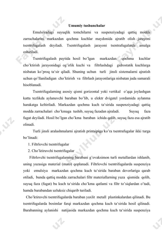 lari tomon harakat qiladi. zichligi katta bo’lgan suyuqlik va qattiq fazalar baraban devorlari yaqinida, zichligi kamroq bo’lgan boshqa faza esa o’q atrofida yig’iladi. ish rejimiga ko’ra tsentrifugalar davriy va uzluksiz bo’ladi. baraban valining o’rnatilishi holatiga qarab gorizontal va vertikal tsentrifugalar bo’ladi. davriy ishlaydigan tsentrifugalarda cho’kma qo’l yordamida, gravitatsion kuch (og’irlik kuchi) va pichoq bilan tushiriladi. uzluksiz ishlaydigan tsentrifugalarda cho’kma shnek yordamida inertsion va pulsatsion kuchlar ta‘sirida tushiriladi. tsentrifugalarning ish unumdorligi ajratilish koeffitsientiga bog’liq. ajratish koeffitsienti tsentrifugalarda markazdan qochma kuchlar maydonida hosil bo’lgan kuchlanish bilan harakterlanadi. tsentrifugada hosil bo’layotgan markazdan qochma kuchlar miqdorining og’irlik kuchi tezlanishdan necha marta ko’pligini ko’rsatuvchi kattalik ajratish koeffitsienti deyiladi. ka = w2 / r g bu yerda r - baraban radiusi; w - aylanayotgan barabanning burchak tezligi; g - erkin tushish tezlanishi. ajratish koeffitsientiga ko’ra hamma tsentrifugalar ikki guruhga bo’linadi: 1. normal tsentrifugalar (ra 3500). bunday tsentrifugalar mayda zarrachali suspenziyalarni va emulsiyalarni ajratish uchun ishlatiladi. tsentrifugalash …