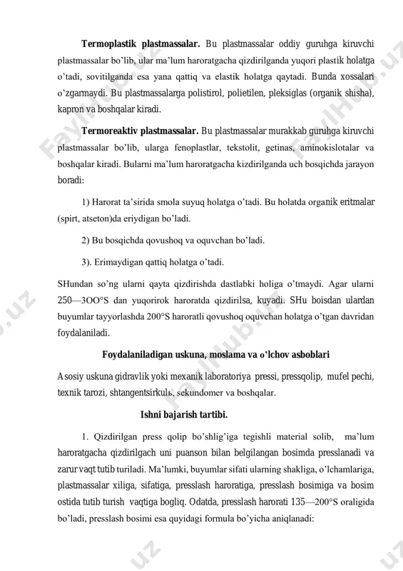 a smola suyuq holatga o’tadi. bu holatda organik eritmalar (spirt, atseton)da eriydigan bo’ladi. 2) bu bosqichda qovushoq va oquvchan bo’ladi. 3). erimaydigan qattiq holatga o’tadi. shundan so’ng ularni qayta qizdirishda dastlabki holiga o’tmaydi. agar ularni 250—3oo°s dan yuqorirok haroratda qizdirilsa, kuyadi. shu boisdan ulardan buyumlar tayyorlashda 200°s haroratli qovushoq oquvchan holatga o’tgan davridan foydalaniladi. foydalaniladigan uskuna, moslama va o’lchov asboblari asosiy uskuna gidravlik yoki mexanik laboratoriya pressi, pressqolip, mufel pechi, texnik tarozi, shtangentsirkulь, sekundomer va boshqalar. ishni bajarish tartibi. 1. qizdirilgan press qolip bo’shlig’iga tegishli material solib, ma’lum haroratgacha qizdirilgach uni puanson bilan belgilangan bosimda presslanadi va zarur vaqt tutib turiladi. ma’lumki, buyumlar sifati ularning shakliga, o’lchamlariga, plastmassalar xiliga, sifatiga, presslash haroratiga, presslash bosimiga va bosim ostida tutib turish vaqtiga bogliq. odatda, presslash harorati 135—200°s oraligida bo’ladi, presslash bosimi esa quyidagi formula bo’yicha aniqlanadi: oc fpp  , bu yerda r solishtirma bosim kg/sm2, f — buyumning gorizontal tekislikdagi yuzi …