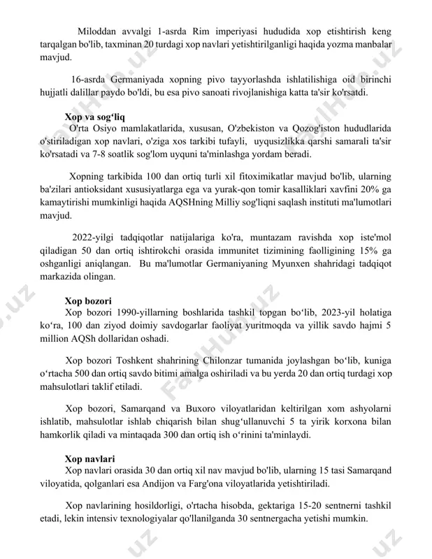 pivo sanoati rivojlanishiga katta ta'sir ko'rsatdi. xop va sogʻliq o'rta osiyo mamlakatlarida, xususan, o'zbekiston va qozog'iston hududlarida o'stiriladigan xop navlari, o'ziga xos tarkibi tufayli, uyqusizlikka qarshi samarali ta'sir ko'rsatadi va 7-8 soatlik sog'lom uyquni ta'minlashga yordam beradi. xopning tarkibida 100 dan ortiq turli xil fitoximikatlar mavjud bo'lib, ularning ba'zilari antioksidant xususiyatlarga ega va yurak-qon tomir kasalliklari xavfini 20% ga kamaytirishi mumkinligi haqida aqshning milliy sog'liqni saqlash instituti ma'lumotlari mavjud. 2022-yilgi tadqiqotlar natijalariga ko'ra, muntazam ravishda xop iste'mol qiladigan 50 dan ortiq ishtirokchi orasida immunitet tizimining faolligining 15% ga oshganligi aniqlangan. bu ma'lumotlar germaniyaning myunxen shahridagi tadqiqot markazida olingan. xop bozori xop bozori 1990-yillarning boshlarida tashkil topgan boʻlib, 2023-yil holatiga koʻra, 100 dan ziyod doimiy savdogarlar faoliyat yuritmoqda va yillik savdo hajmi 5 million aqsh dollaridan oshadi. xop bozori toshkent shahrining chilonzar tumanida joylashgan boʻlib, kuniga oʻrtacha 500 dan ortiq savdo bitimi amalga oshiriladi va bu yerda 20 dan ortiq turdagi …