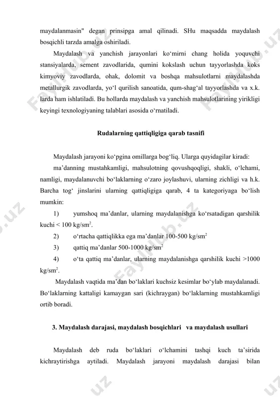 eng katta bo‘lakning o‘lchami, mm. boyitish fabrikalarida ma’danlarni maydalash odatda bir necha bosqichda amalga oshiriladi, chunki bitta maydalagichda kerakli maydalash darajasiga erishish mumkin emas. shuning uchun maydalash bir necha bosqichda amalga oshiriladi. masalan, rangli va qora metallar rudalarining ko‘pchiligi uchun 3 bosqichda maydalash ishlatiladi. 1- bosqich. yirik maydalash - 1500 - 1000 mm dan 300 mm gacha. 2 - bosqich. o‘rtacha maydalash - 300 mm dan 75 mm gacha. 3 - bosqich. mayda maydalash - 75 mm dan 10-15 mm gacha. umumiy maydalash darajasi alohida bosqichlarda olingan maydalash darajalarining ko‘paytmasiga teng: masalan, har qaysi maydalash bosqichidan oldin dastlabki ma’danning tarkibidan elash orqali o‘lchami shu bosqichdagi maydalangan mahsulot o‘lchamiga teng mayda sinf ajratib olinadi. mayda mahsulotni ajratib olish hisobiga maydalagichga beriladigan yuk qisqaradi, uning ishlab chiqarish unumdorligi ortadi, elektr energiya sarfi kamayadi, shuningdek, rudaning o‘ta yanchilishining oldi olinadi. yumshoq ma’danlar ikki bosqichda, o‘rtacha qattiqlikdagi ma’danlar 3 bosqichda, qattiq ma’danlar esa 4 …