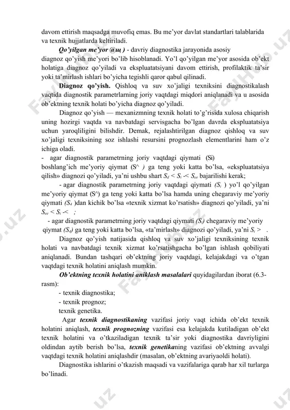 ydi; v) o’zaro bog’liq diagnostik parametrlar ob’ekt nosozligini bir vaqtning o’zida aniqlangan va o’lchangan ko’pgina parametrlar majmui orqali ifodalaydi (masalan, dvigatel kiritish klapanining zich yopilmasligi natijasida karbyuratordan tovush chiqishi va dvigatelning katta aylanishlar sonida bir maromda ishlamasligi). har qanday chiqish parametri ham diagnostik parametr bo’lib xizmat qila olmaydi, chunki chiqish parametri sezuvchanlik, bir ma’nolilik, barqarorlik va serma’nolilik kabi xususiyatlar talablariga javob berishi kerak. diagnostikalashning umumiy jarayoni ob’ektning berilgan kuch, tezlik va issiqlik (r,u,1) tartibotlarida funktsional (ob’ektning ishlash jarayonida) yoki test ta’sirida (ob’ektning sun’iy ishlashi tashkil etilib) olib boriladi. diagnostik parametrlar o’zgarishini texnik diagnostikalash vositalari yordamida o’lchanadi hamda olingan axborotni me’yoriy qiymat bilan taqqoslab, mantiqiy ishlov berish asosida diagnoz qo’yishni o’z ichiga oladi, ya’ni quyidagi ketma-ketlikda bajariladi: · ob’ektga funktsional yoki test ta’sirlari o’tkazish; · diagnostik parametrlarni o’lchash; · olingan axborotga ishlov berish; —me’yoriy qiymat bilan taqqoslash va diagnoz qo’yish. diagnostik me’yorlar. qishloq va suv xo’jaligi texniksi texnik holatini aniqlash uchun …