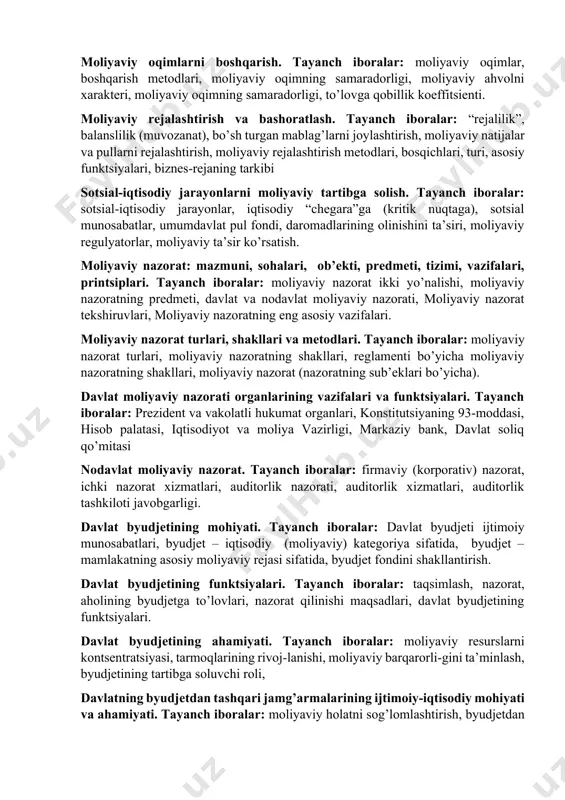 ruvning metodlari va shakllari, moliyaviy boshqaruv tizimi. moliyaviy boshqaruv organlari va ularning vazifalari. tayanch iboralar: prezident va prezident devoni, oliy majlis va moliya, byudjet, soliq va bank masalalari bo’yicha oliy majlis har ikki palatasining tegishli qo’mitalari, vazirlar mahkamasi, hisob palatasi, moliya vazirligi va uning quyi (joylardagi), jumladan, xazinachilik tizimi organlari, markaziy bank, davlat soliq qo’mitasi, davlat bojxona qo’mitasi, davlat mulk qo’mitasi, qimmatli qog’ozlar bo’yicha komissiya, nobyudjet fondlarning ijroiya direktsiyalari. moliyaviy oqimlarni boshqarish. tayanch iboralar: moliyaviy oqimlar, boshqarish metodlari, moliyaviy oqimning samaradorligi, moliyaviy ahvolni xarakteri, moliyaviy oqimning samaradorligi, to’lovga qobillik koeffitsienti. moliyaviy rejalashtirish va bashoratlash. tayanch iboralar: “rejalilik”, balanslilik (muvozanat), bo’sh turgan mablag’larni joylashtirish, moliyaviy natijalar va pullarni rejalashtirish, moliyaviy rejalashtirish metodlari, bosqichlari, turi, asosiy funktsiyalari, biznes-rejaning tarkibi sotsial-iqtisodiy jarayonlarni moliyaviy tartibga solish. tayanch iboralar: sotsial-iqtisodiy jarayonlar, iqtisodiy “chegara”ga (kritik nuqtaga), sotsial munosabatlar, umumdavlat pul fondi, daromadlarining olinishini ta’siri, moliyaviy regulyatorlar, moliyaviy ta’sir ko’rsatish. moliyaviy nazorat: mazmuni, sohalari, ob’ekti, predmeti, tizimi, …