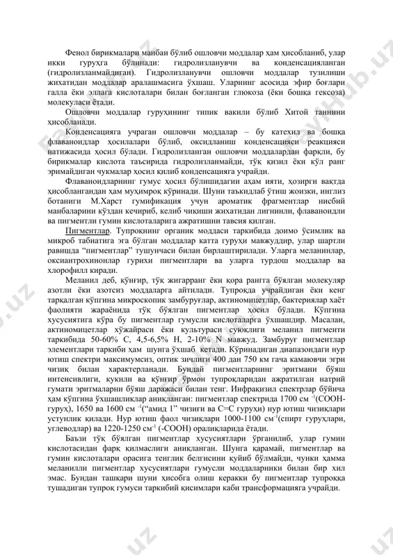 иши ва декарбоксилланиши юзага келади. - азот атомлари орқали циклнинг бирикиши ва конденсацияси гитероциклик маҳсулотларининг ҳосил бўлишига олиб келувчи феноллар реакцияси муҳим аҳам иятга эга. масалан, аминофеноллар оксидловчилар мавжудлигида полимерли структурага конденсацияланади ёки фенозин ҳосилаларини ҳосил қилади. - юқорида келтирилган иккита реакция гумин кислоталар шаклланган молекулаларга азотнинг кириши механизмларини кўрсатади. флаваноидлар ва ошловчи моддалар тупроқдаги фенол бирикмалари манбаи бўлиб, умумий флаваноидлар термини билан кенг модда тарқалган гуруҳи вакиллари ҳисобланади. лигнин тузилиши асосида с6-​с3 бўғини турса, флаваноидлар учун эса дифенилпропан скелети (с6-с3-с3) ҳосдир. кўпгина флаваноидлар хроман ёки фламан ҳосилалари ҳисобланади. - флаваноидларга моддаларни кўпгина гуруҳлари киради, шу қаторда катахинлар, антоцианодинлар, флавонлар, флавоноллар, ауроклар ва бошқалар киради. улар бир биридан уч углеродли занжирда жойлашган кислородли атомлар сони ва уларнинг жойлашиши билан фарқ қилади. флавонлар, лаваноллар, антоцианлар ўсимлик туқимасини сариқ, қизил, кўк рангга бўяйди. бу гуруҳ бирикмалари юқори реакцион қобилияга эгадирлар. умуман олганда фенолли бирикмаларга ўхшаб оғир металлар ионлари билан комплекс бирикмалар ҳосил …