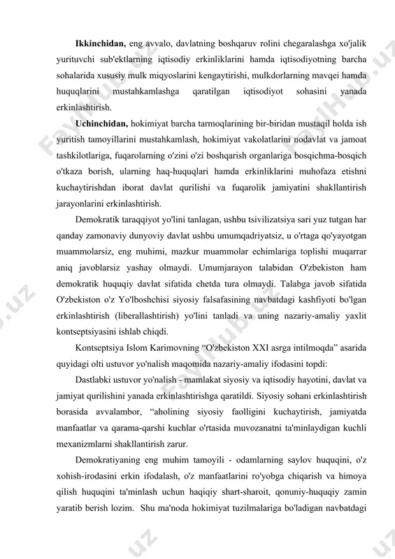 bki ustuvor yo'nalish - mamlakat siyosiy va iqtisodiy hayotini, davlat va jamiyat qurilishini yanada erkinlashtirishga qaratildi. siyosiy sohani erkinlashtirish borasida avvalambor, “aholining siyosiy faolligini kuchaytirish, jamiyatda manfaatlar va qarama-qarshi kuchlar o'rtasida muvozanatni ta'minlaydigan kuchli mexanizmlarni shakllantirish zarur. demokratiyaning eng muhim tamoyili - odamlarning saylov huquqini, o'z xohish-irodasini erkin ifodalash, o'z manfaatlarini ro'yobga chiqarish va himoya qilish huquqini ta'minlash uchun haqiqiy shart-sharoit, qonuniy-huquqiy zamin yaratib berish lozim. shu ma'noda hokimiyat tuzilmalariga bo'ladigan navbatdagi saylovlar jamiyatni erkinlashtirish va demokratik islohotlar yo'lida siyosiy tizimimiz uchun katta sinov bo'ladi. saylovlarni konstitutsiyamiz va qonunchiligimiz talablariga qat'iy tayangan holda, umume'tirof etilgan xalqaro amaliyot me'yorlari doirasida o'tkazish muhim ahamiyatga egadir. davlat qurilishi va fuqarolik jamiyatini shakllantirish jarayonlarini erkinlashtirish masalasi ham katta ahamiyat kasb etadi. bu boradagi asosiy vazifalar hokimiyat barcha tarmoqlarining bir-biridan mustaqil holda ish yuritish tamoyillarini mustahkamlash, hokimiyat vakolatlarini nodavlat va jamoat tashkilotlariga, fuqarolarni o'z o'zini boshqarish organlariga bosqichma-bosqich o'tkaza borish, ularning haq-huquqlari va erkinliklarini muhofaza …