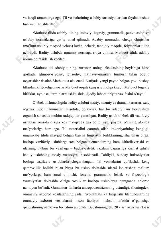 erishi va ularning muhim bir vazifaga – badiiy-estetik vazifani bajarishga xizmat qilishi badiiy uslubning asosiy xususiyati hisoblanadi. tabiiyki, bunday imkoniyatlar boshqa vazifaviy uslublarda chegaralangan. til vositalarini qo’llashda keng qamrovlilik bolishi bilan birga bu uslub doirasida ularni ishlatishda ma’lum me’yorlarga ham amal qilinishi, fonetik, grammatik, leksik va frazeologik xususiyatlar doirasida o’ziga xosliklar boshqa uslublarga qaraganda aniqroq namoyon bo`ladi. gumanitar fanlarda antropotsentrizmning ustunligi, shuningdek, ommaviy axborot vositalarining jadal rivojlanishi va tarqalishi tilshunoslarning ommaviy axborot vositalarini inson faoliyati mahsuli sifatida o'rganishga qiziqishining namoyon bo'lishini aniqladi. bu, shuningdek, 20 - asr oxiri va 21-asr boshlarida media-diskurs dunyo bilimlarining yetakchi tarjimoniga, dunyoning asosiy muhitiga aylanganligi bilan bog'liq edi. zamonaviy ommaviy axborot vositalari yangi til normalarini shakllantirishning asosiy manbai, jamiyatning til madaniyatining ko'rsatkichi bo'lib qolmoqda. olimlar tomonidan aniqlangan ommaviy axborot vositalari tilining turli xil xususiyatlari zamonaviy tilshunoslikning yangi yo'nalishi - medialingvistikaning paydo bo'lishiga yordam berdi, uning doirasida bugungi kunda ommaviy axborot vositalarining xususiyatlari va uning alohida …