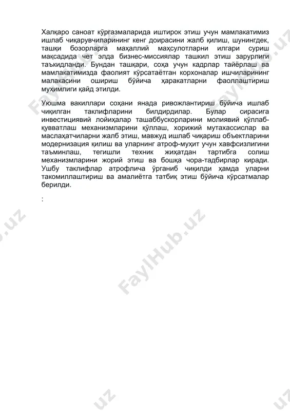 лаб чиқаришни маҳаллийлаштириш бўйича таклифларни шакллантириш топширилди. халқаро саноат кўргазмаларида иштирок этиш учун мамлакатимиз ишлаб чиқарувчиларининг кенг доирасини жалб қилиш, шунингдек, ташқи бозорларга маҳаллий маҳсулотларни илгари суриш мақсадида чет элда бизнес-миссиялар ташкил этиш зарурлиги таъкидланди. бундан ташқари, соҳа учун кадрлар тайёрлаш ва мамлакатимизда фаолият кўрсатаётган корхоналар ишчиларининг малакасини ошириш бўйича ҳаракатларни фаоллаштириш муҳимлиги қайд этилди. уюшма вакиллари соҳани янада ривожлантириш бўйича ишлаб чиқилган таклифларини билдирдилар. булар сирасига инвестициявий лойиҳалар ташаббускорларини молиявий қўллаб-қувватлаш механизмларини қўллаш, хорижий мутахассислар ва маслаҳатчиларни жалб этиш, мавжуд ишлаб чиқариш объектларини модернизация қилиш ва уларнинг атроф-муҳит учун хавфсизлигини таъминлаш, тегишли техник жиҳатдан тартибга солиш механизмларини жорий этиш ва бошқа чора-тадбирлар киради. ушбу таклифлар атрофлича ўрганиб чиқилди ҳамда уларни такомиллаштириш ва амалиётга татбиқ этиш бўйича кўрсатмалар берилди. :