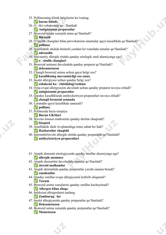 antigistamin preparatlar 27. bronxial astma xurujida nima qoʻllaniladi? ✅ fliksotid 28. oʻsimlik changlari bilan provokatsion sinamalar qaysi kasallikda qoʻllaniladi? ✅ pollinoz 29. anafilaktik shokda birinchi yordam koʻrsatishda nimalar qoʻllaniladi? ✅ adrenalin 30. mavsumiy allergik rinitda qanday etiologik omil ahamiyatga ega? ✅ oʻsimlik changlari 31. bronxial astmani davolashda qanday preparat qoʻllaniladi? ✅ deksametazon 32. changli bronxial astma uchun qaysi belgi xos? ✅ kasallikning mavsumiyligi xos emas. 33. insekt allergiyasi uchun qanday belgi xos? ✅ eshakemi koʻrinishidagi toshma 34. oziq-ovqat allergiyasini davolash uchun qanday preparat tavsiya etiladi? ✅ antigistamin preparatlar 35. qanday kasalliklarda antileykotriyen preparatlari tavsiya etiladi? ✅ changli bronxial astmada 36. loratadin qaysi kasallikda samarali? ✅ pollinoz 37. pollinozda bazis terapiya ✅ burun gkslari 38. stivens-jonson sindromini qanday dorilar chaqiradi? ✅ biseptol 39. anafilaktik shok rivojlanishiga nima sabab boʻladi? ✅ hasharotlar chaqishi 40. intermittirlovchi allergik rinitda qanday preparatlar qoʻllaniladi? ✅ antileykotriyen preparatlari 41. atopik dermatit etiologiyasida qanday omillar ahamiyatga ega? ✅ …
